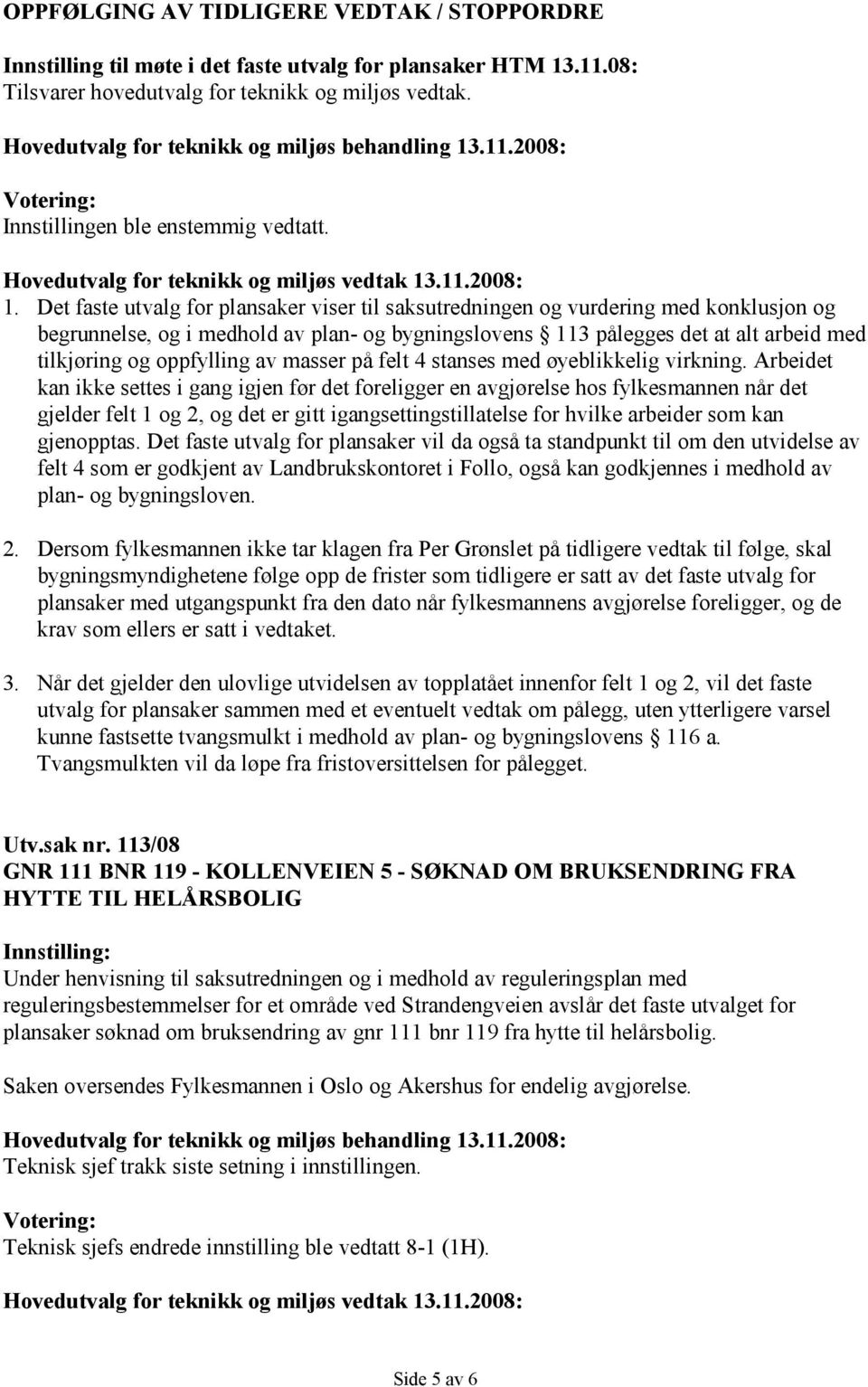 Det faste utvalg for plansaker viser til saksutredningen og vurdering med konklusjon og begrunnelse, og i medhold av plan- og bygningslovens 113 pålegges det at alt arbeid med tilkjøring og