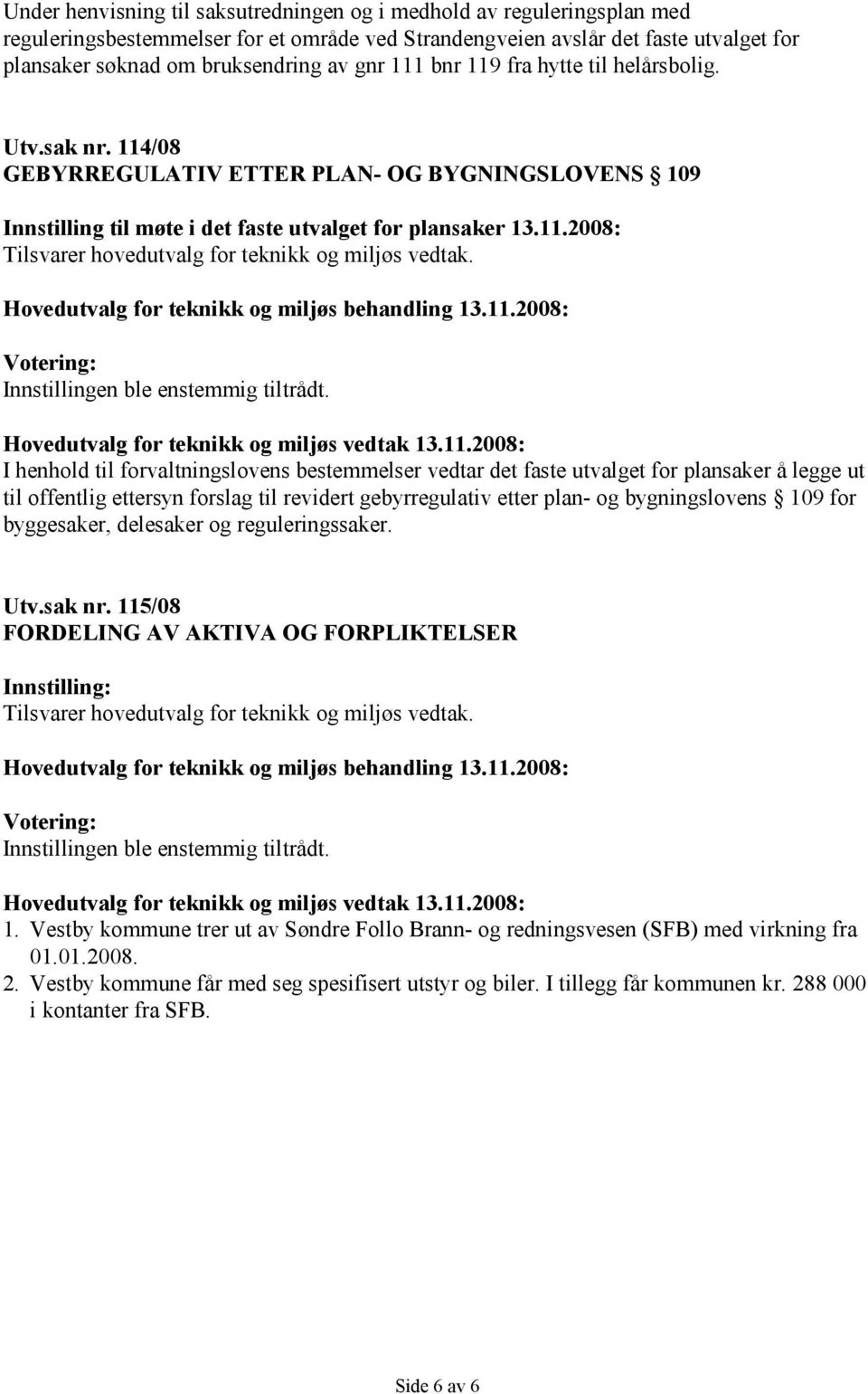 I henhold til forvaltningslovens bestemmelser vedtar det faste utvalget for plansaker å legge ut til offentlig ettersyn forslag til revidert gebyrregulativ etter plan- og bygningslovens 109 for