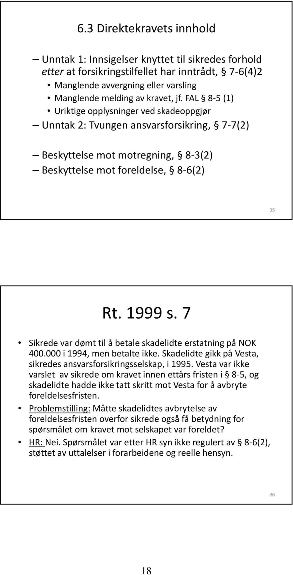 7 Sikrede var dømt til å betale skadelidte erstatning på NOK 400.000 i 1994, men betalte ikke. Skadelidte gikk på Vesta, sikredes ansvarsforsikringsselskap, i 1995.