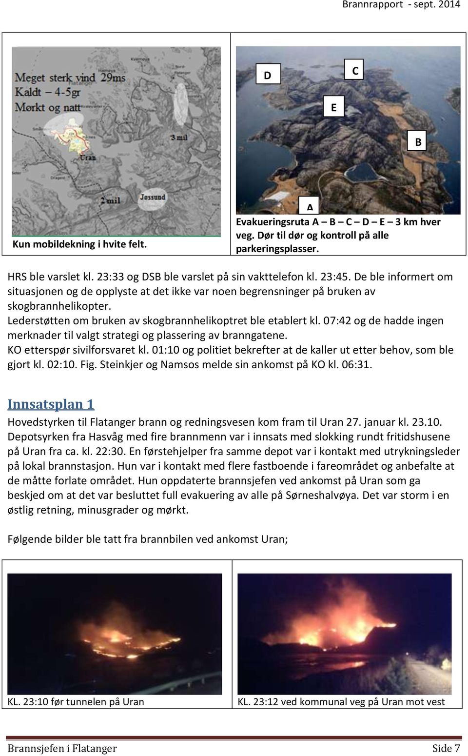 07:42 og de hadde ingen merknader til valgt strategi og plassering av branngatene. KO etterspør sivilforsvaret kl. 01:10 og politiet bekrefter at de kaller ut etter behov, som ble gjort kl. 02:10.