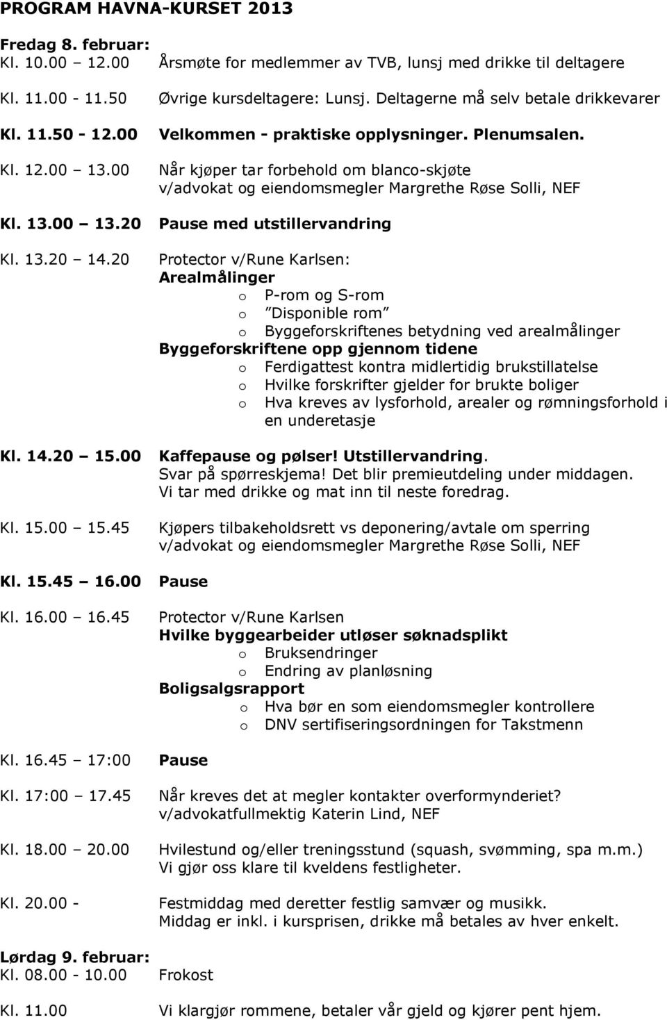 Deltagerne må selv betale drikkevarer Velkommen - praktiske opplysninger. Plenumsalen.