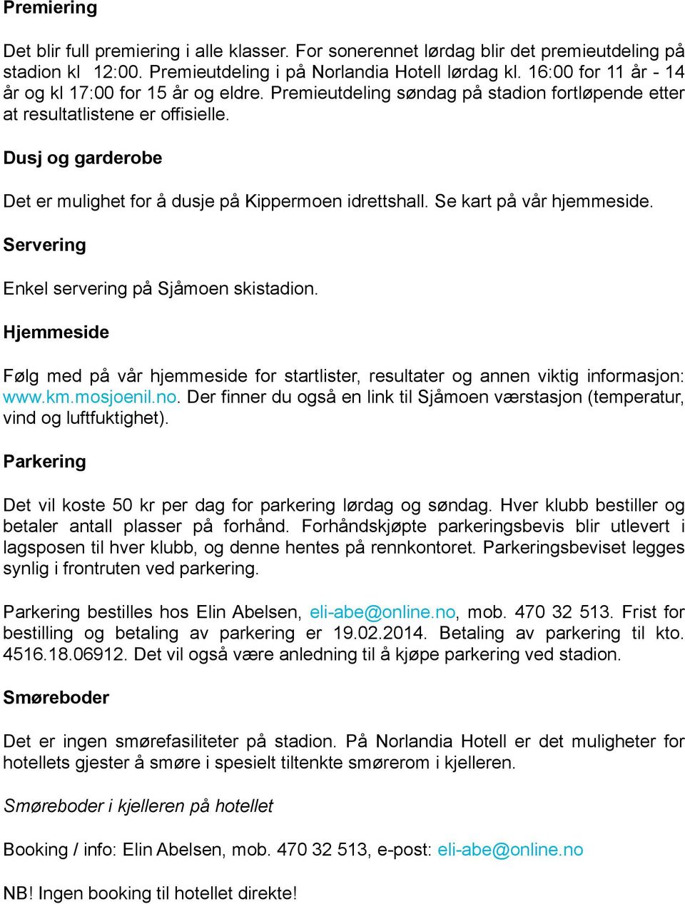 Dusj og garderobe Det er mulighet for å dusje på Kippermoen idrettshall. Se kart på vår hjemmeside. Servering Enkel servering på Sjåmoen skistadion.