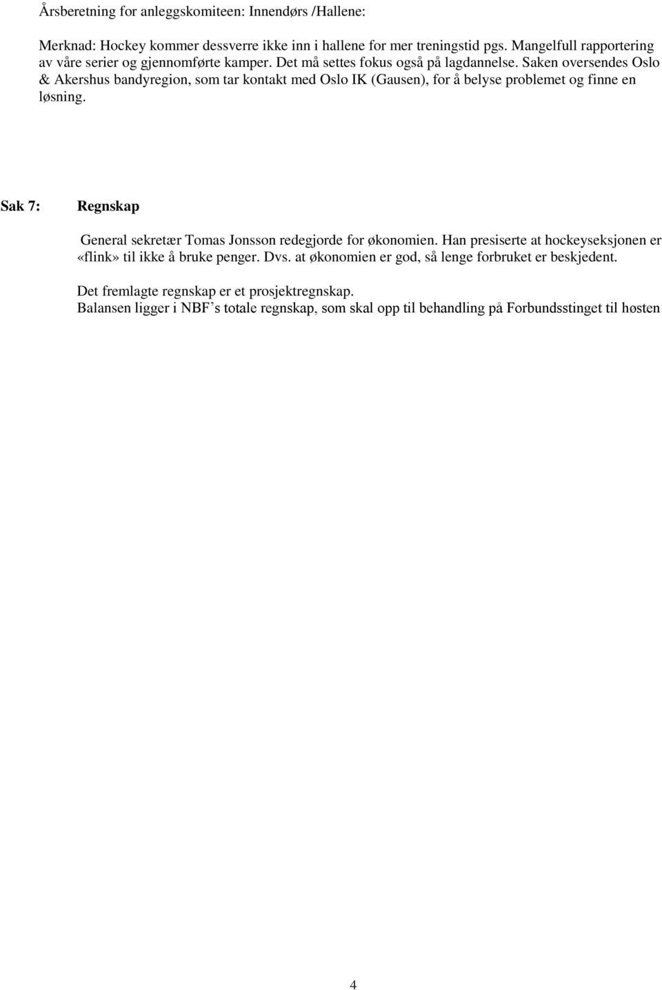 Saken oversendes Oslo & Akershus bandyregion, som tar kontakt med Oslo IK (Gausen), for å belyse problemet og finne en løsning.