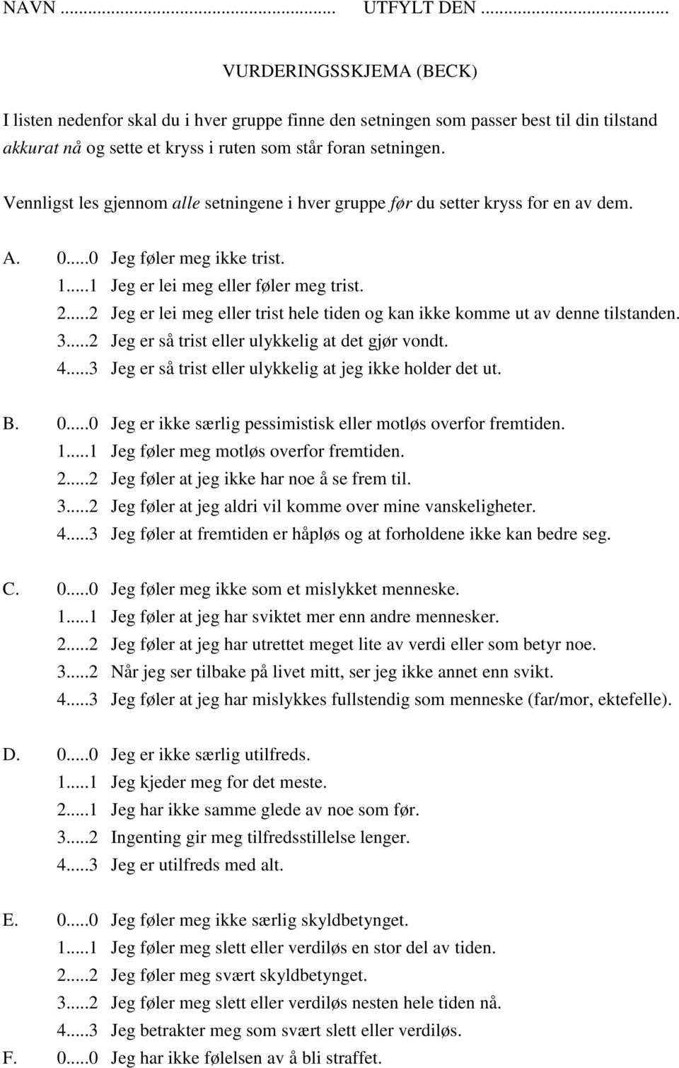 ..2 Jeg er lei meg eller trist hele tiden og kan ikke komme ut av denne tilstanden. 3...2 Jeg er så trist eller ulykkelig at det gjør vondt. 4.