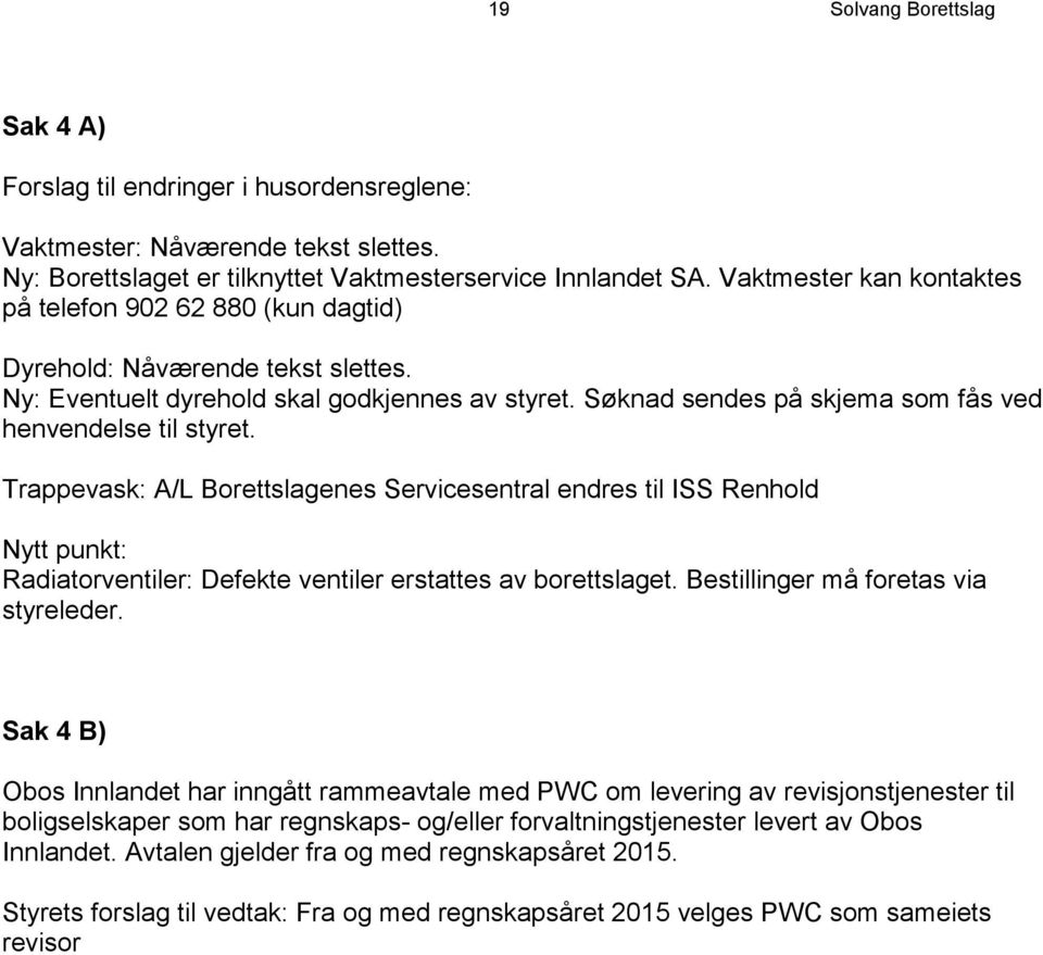 Søknad sendes på skjema som fås ved henvendelse til styret.