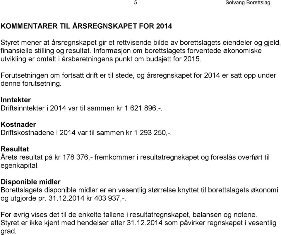 Forutsetningen om fortsatt drift er til stede, og årsregnskapet for 2014 er satt opp under denne forutsetning. Inntekter Driftsinntekter i 2014 var til sammen kr 1 621 896,-.