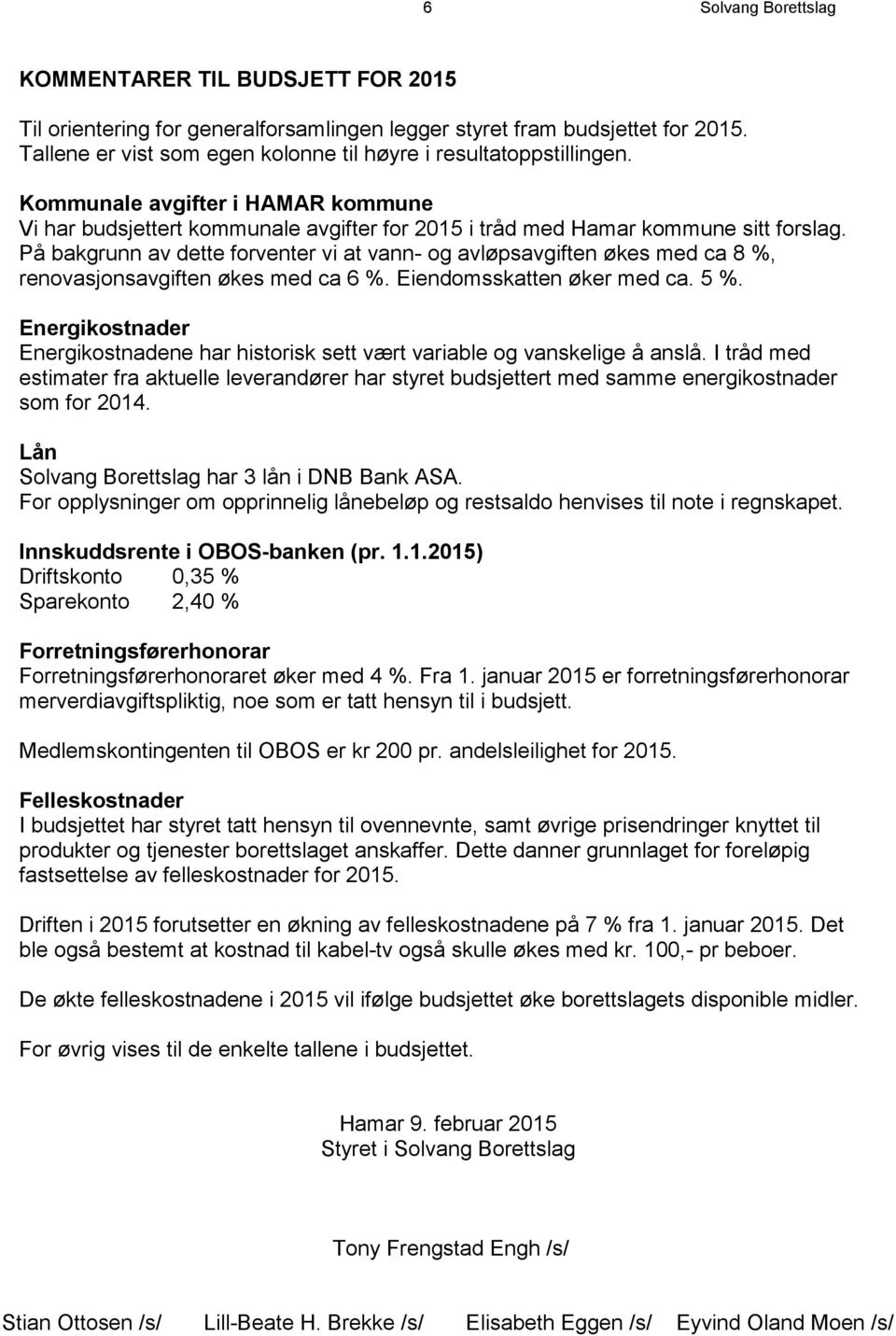 På bakgrunn av dette forventer vi at vann- og avløpsavgiften økes med ca 8 %, renovasjonsavgiften økes med ca 6 %. Eiendomsskatten øker med ca. 5 %.