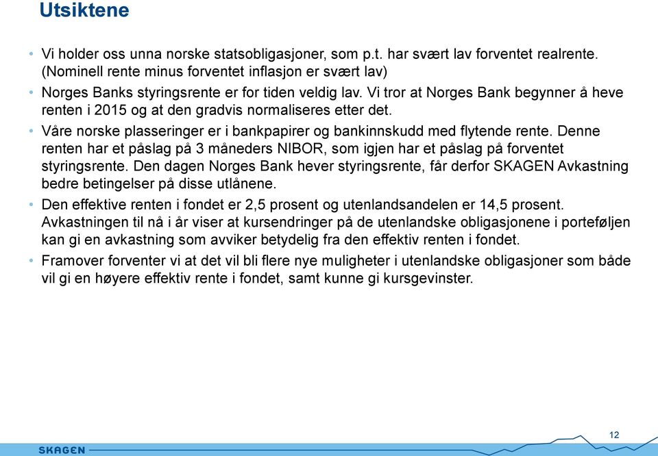 Vi tror at Norges Bank begynner å heve renten i 2015 og at den gradvis normaliseres etter det. Våre norske plasseringer er i bankpapirer og bankinnskudd med flytende rente.