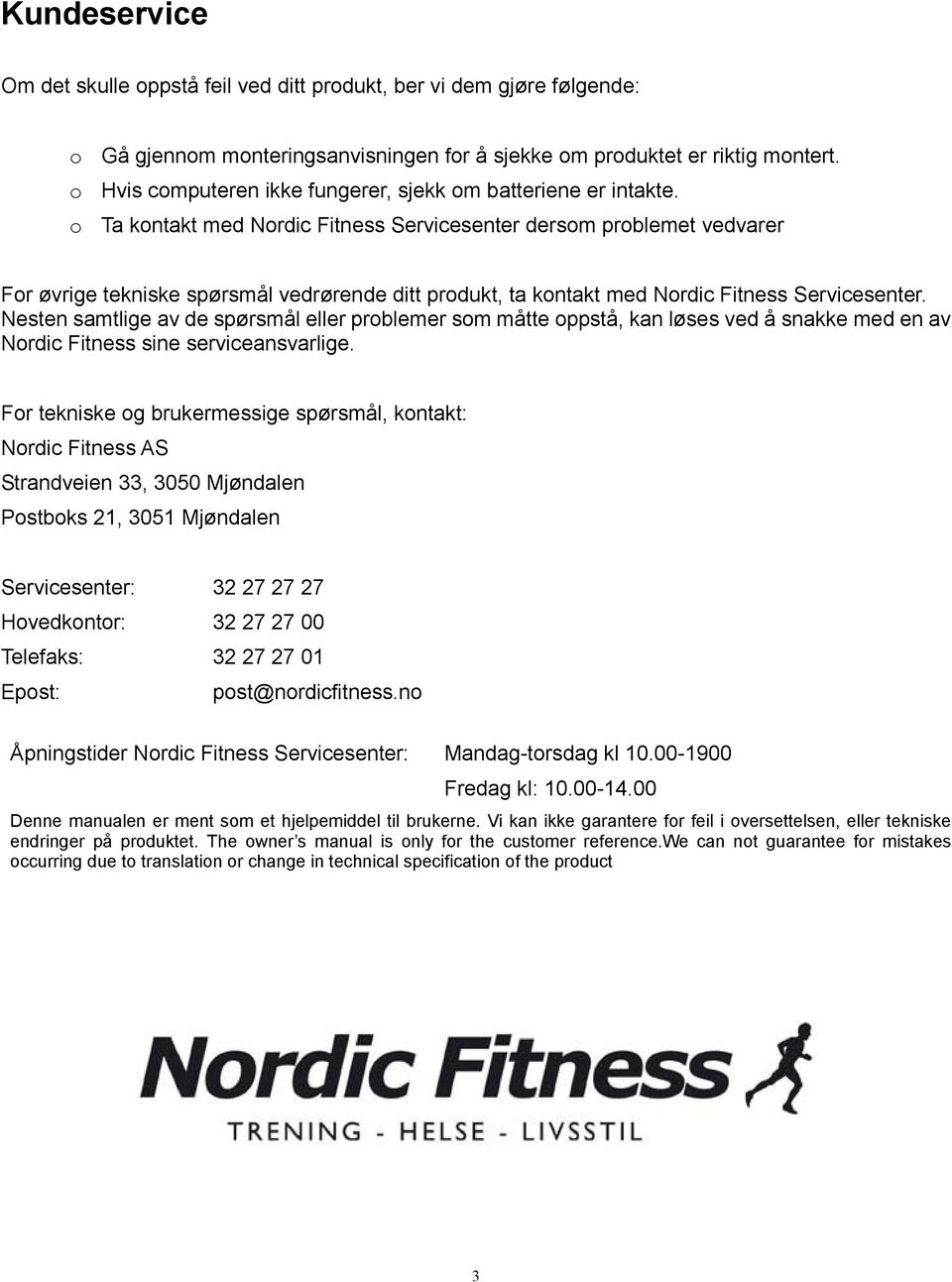 o Ta kontakt med Nordic Fitness Servicesenter dersom problemet vedvarer For øvrige tekniske spørsmål vedrørende ditt produkt, ta kontakt med Nordic Fitness Servicesenter.