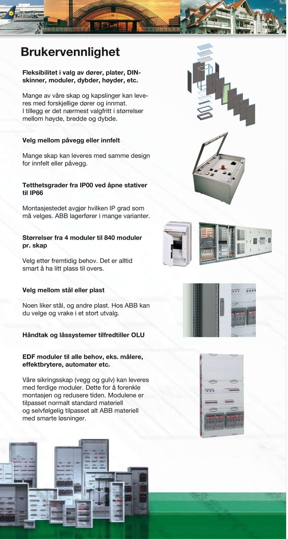 Tetthetsgrader fra IP00 ved åpne stativer til IP66 Montasjestedet avgjør hvilken IP grad som må velges. ABB lagerfører i mange varianter. Størrelser fra 4 moduler til 840 moduler pr.