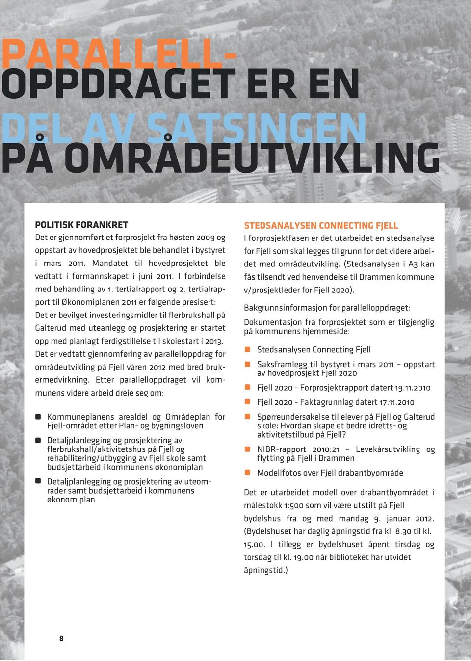 tertialrapport til Økonomiplanen 2011 er følgende presisert: Det er bevilget investeringsmidler til flerbrukshall på Galterud med uteanlegg og prosjektering er startet opp med planlagt