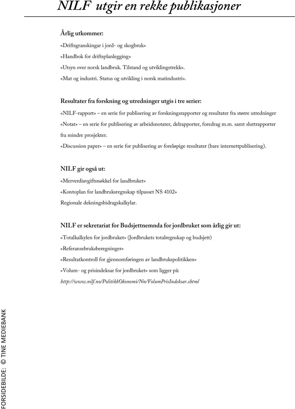 Resultater fra forskning og utredninger utgis i tre serier: «NILF-rapport» en serie for publisering av forskningsrapporter og resultater fra større utredninger «Notat» en serie for publisering av