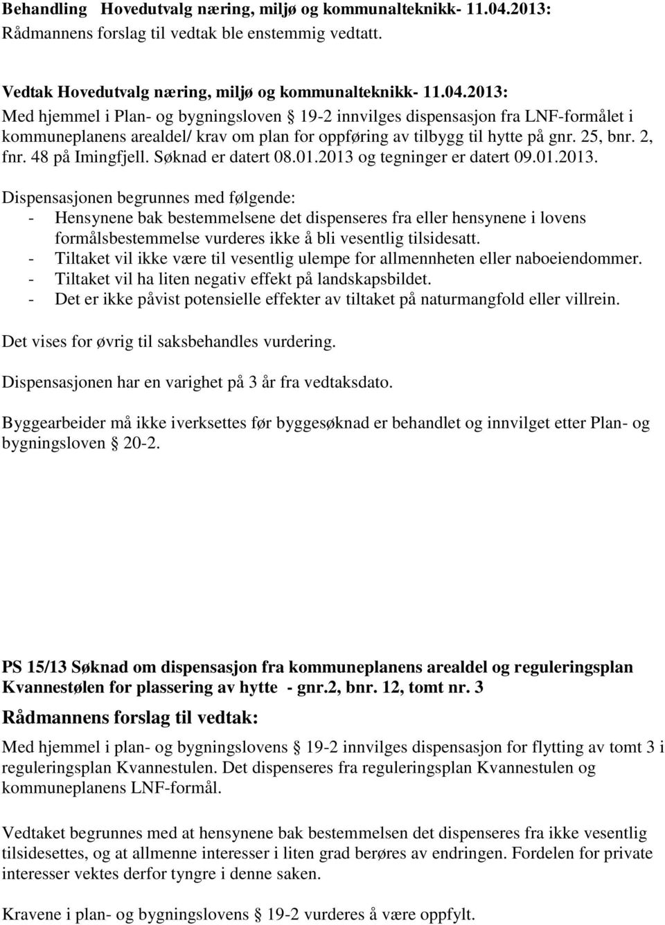 2013: Med hjemmel i Plan- og bygningsloven 19-2 innvilges dispensasjon fra LNF-formålet i kommuneplanens arealdel/ krav om plan for oppføring av tilbygg til hytte på gnr. 25, bnr. 2, fnr.