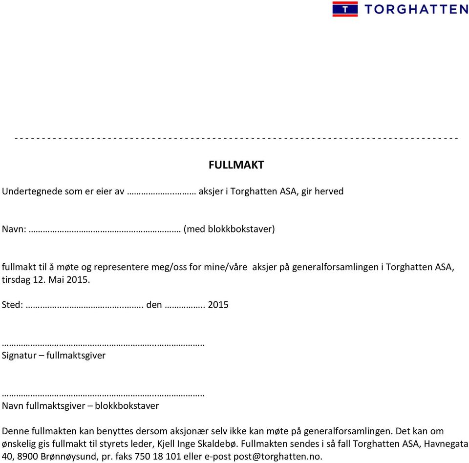 (med blokkbokstaver) fullmakt til å møte og representere meg/oss for mine/våre aksjer på generalforsamlingen i Torghatten ASA, tirsdag 12. Mai 2015. Sted:....... den.. 2015.... Signatur fullmaktsgiver.