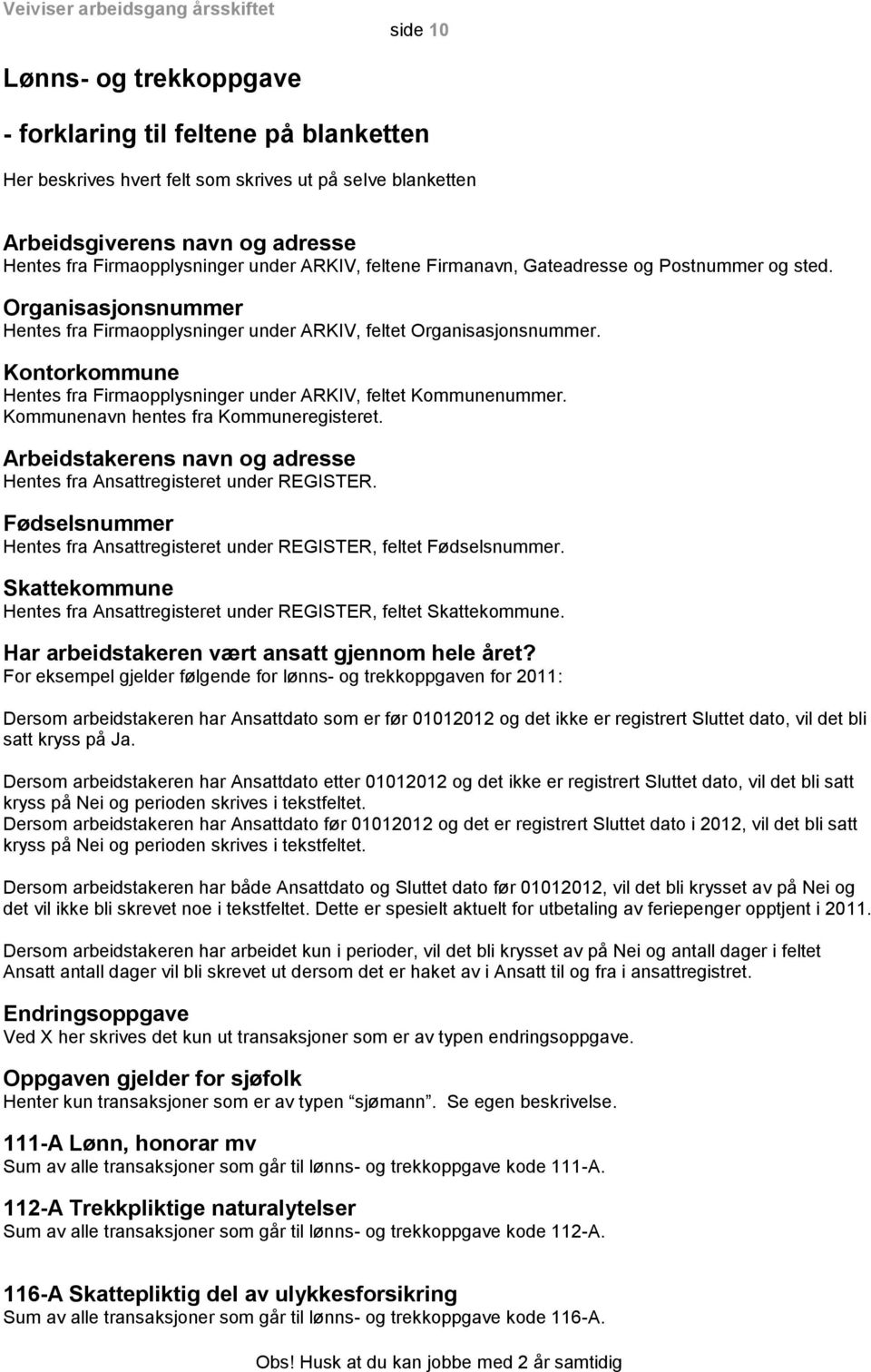 Kontorkommune Hentes fra Firmaopplysninger under ARKIV, feltet Kommunenummer. Kommunenavn hentes fra Kommuneregisteret. Arbeidstakerens navn og adresse Hentes fra Ansattregisteret under REGISTER.