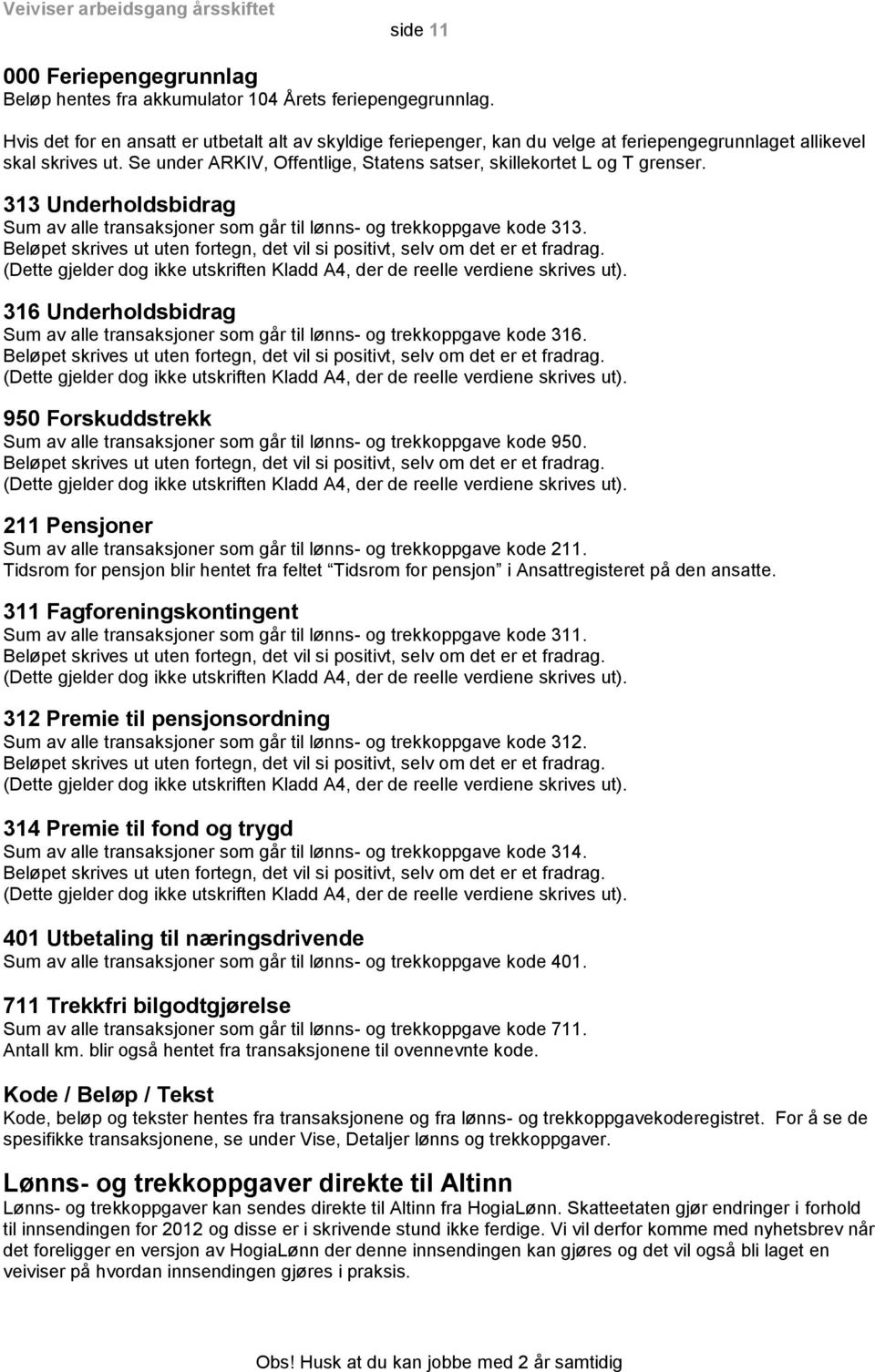 313 Underholdsbidrag Sum av alle transaksjoner som går til lønns- og trekkoppgave kode 313. Beløpet skrives ut uten fortegn, det vil si positivt, selv om det er et fradrag.