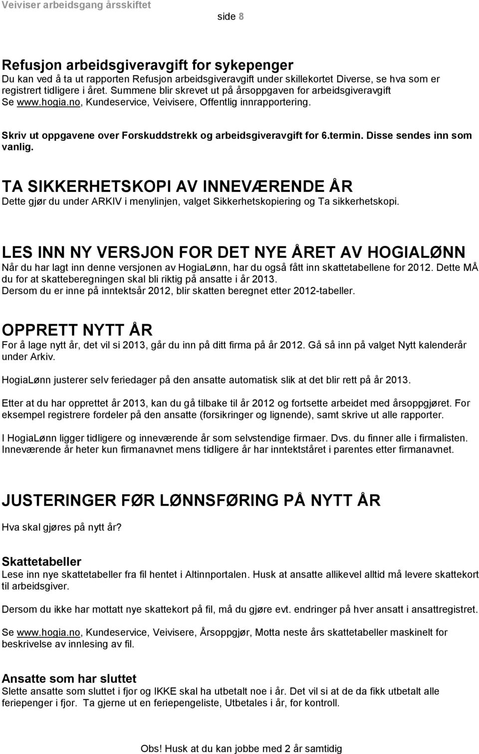 termin. Disse sendes inn som vanlig. TA SIKKERHETSKOPI AV INNEVÆRENDE ÅR Dette gjør du under ARKIV i menylinjen, valget Sikkerhetskopiering og Ta sikkerhetskopi.