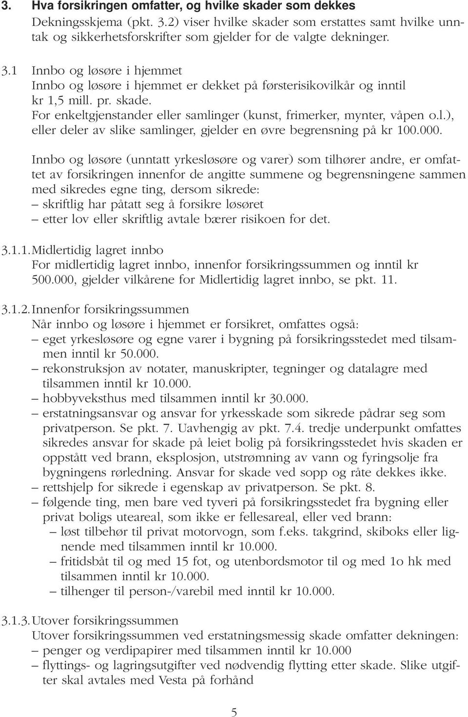 000. Innbo og løsøre (unntatt yrkesløsøre og varer) som tilhører andre, er omfattet av forsikringen innenfor de angitte summene og begrensningene sammen med sikredes egne ting, dersom sikrede: