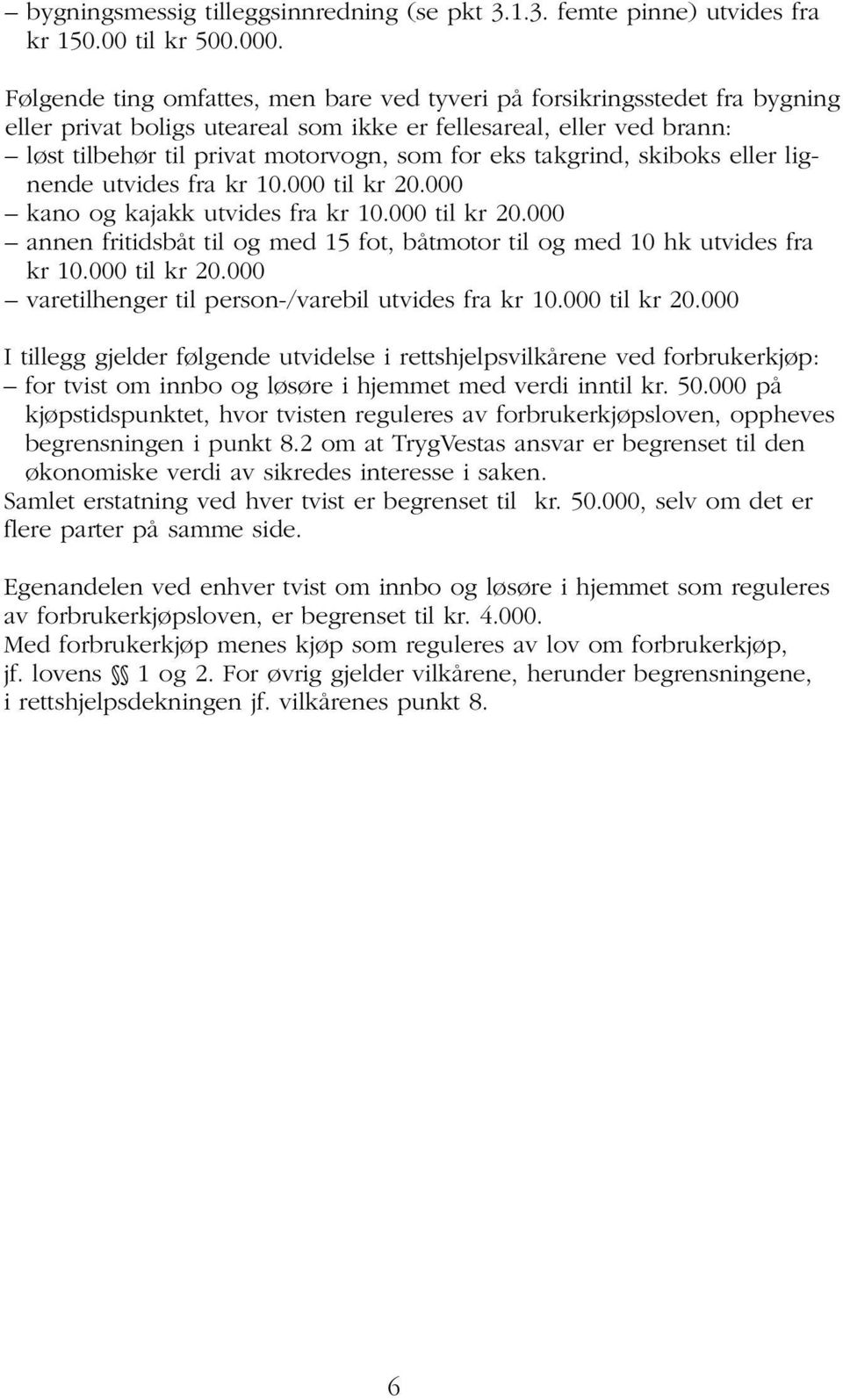 takgrind, skiboks eller lignende utvides fra kr 10.000 til kr 20.000 kano og kajakk utvides fra kr 10.000 til kr 20.000 annen fritidsbåt til og med 15 fot, båtmotor til og med 10 hk utvides fra kr 10.