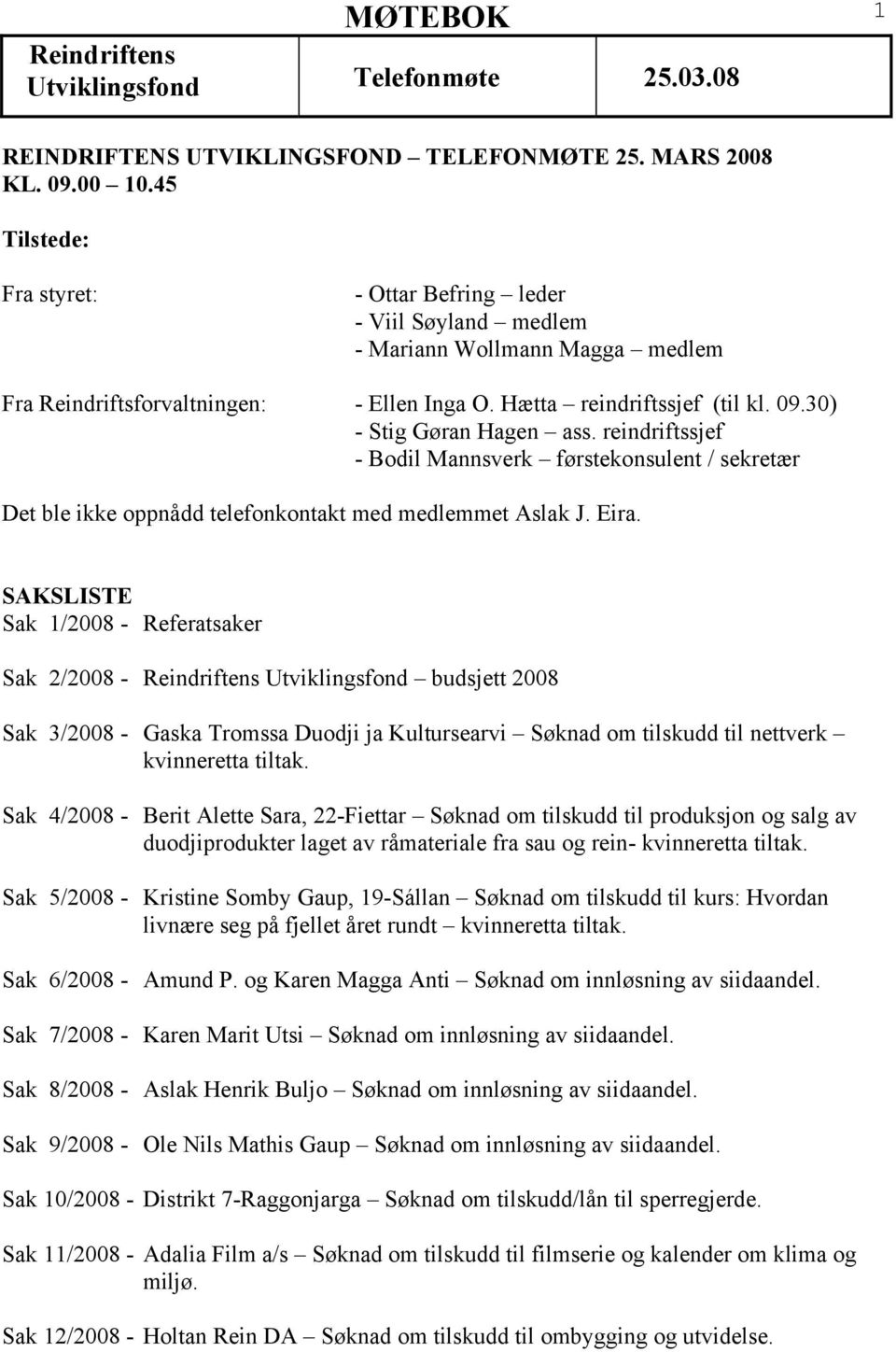 30) - Stig Gøran Hagen ass. reindriftssjef - Bodil Mannsverk førstekonsulent / sekretær Det ble ikke oppnådd telefonkontakt med medlemmet Aslak J. Eira.