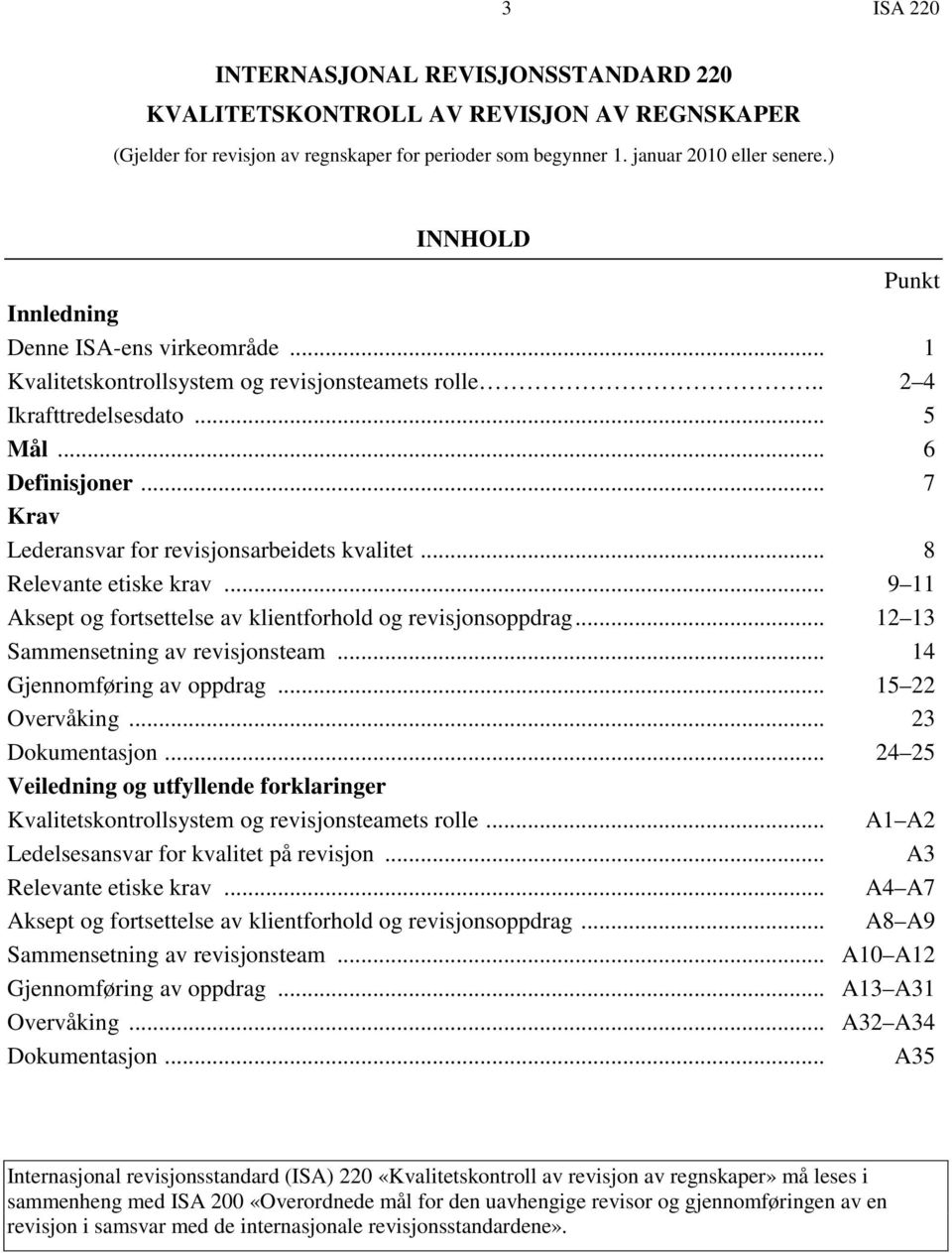 .. 7 Krav Lederansvar for revisjonsarbeidets kvalitet... 8 Relevante etiske krav... 9 11 Aksept og fortsettelse av klientforhold og revisjonsoppdrag... 12 13 Sammensetning av revisjonsteam.