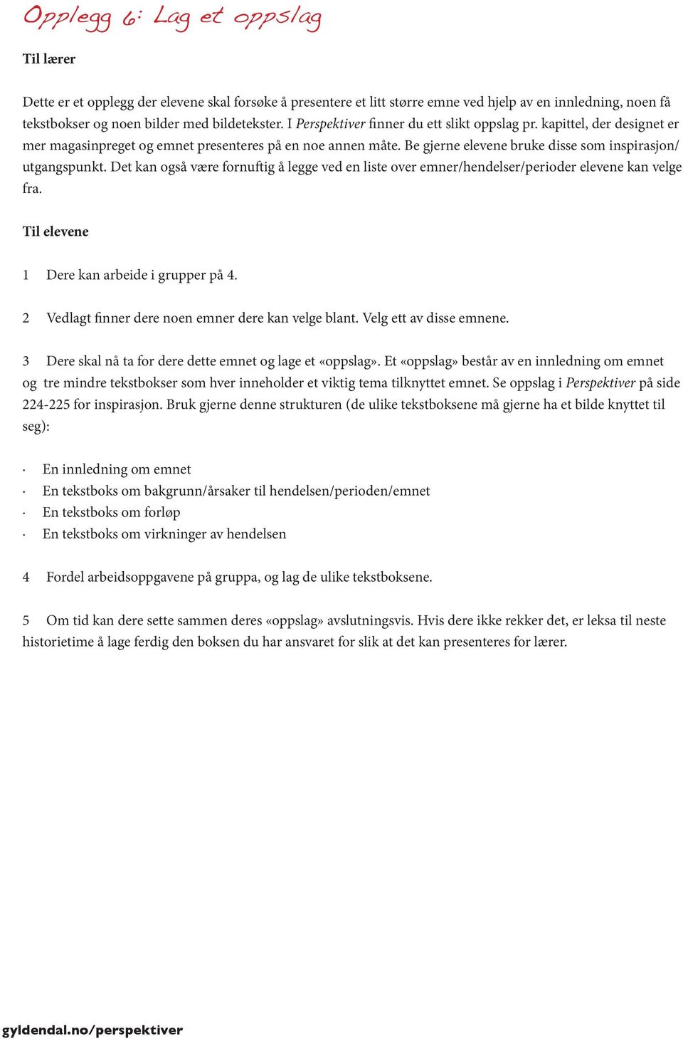 Det kan også være fornuftig å legge ved en liste over emner/hendelser/perioder elevene kan velge fra. 1 Dere kan arbeide i grupper på 4. 2 Vedlagt finner dere noen emner dere kan velge blant.