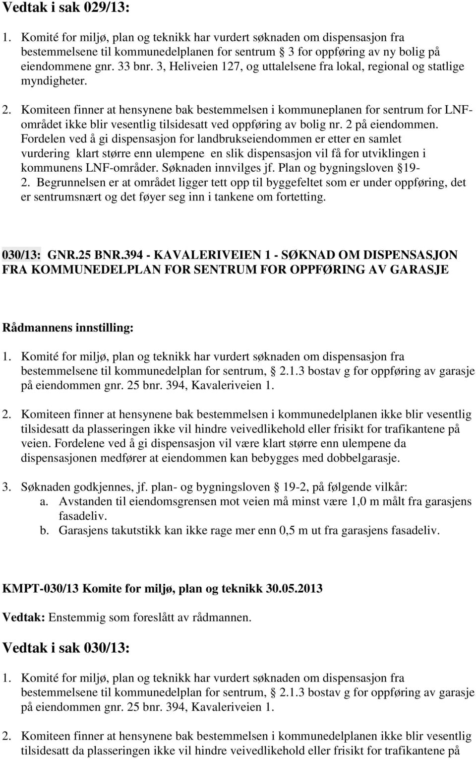 Komiteen finner at hensynene bak bestemmelsen i kommuneplanen for sentrum for LNFområdet ikke blir vesentlig tilsidesatt ved oppføring av bolig nr. 2 på eiendommen.