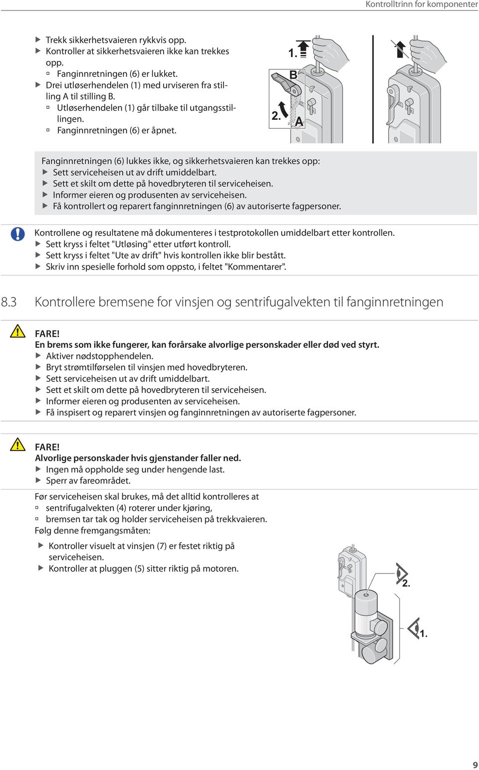 B A en (6) lukkes ikke, og sikkerhetsvaieren kan trekkes opp: Sett serviceheisen ut av drift umiddelbart. Sett et skilt om dette på hovedbryteren til serviceheisen.