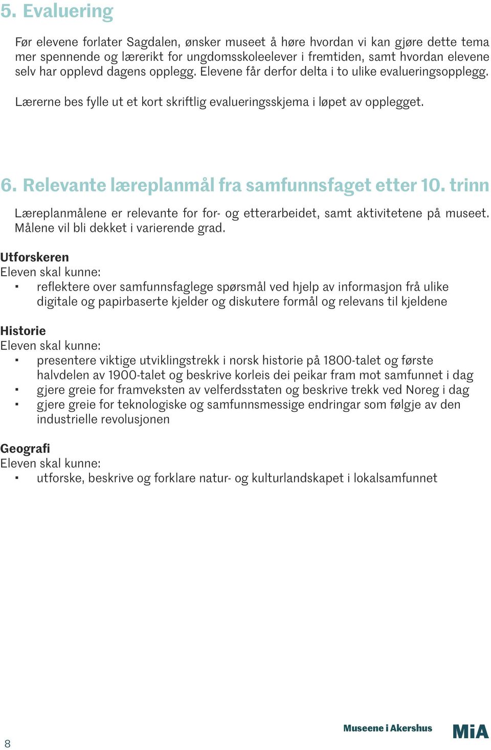 Relevante læreplanmål fra samfunnsfaget etter 10. trinn Læreplanmålene er relevante for for- og etterarbeidet, samt aktivitetene på museet. Målene vil bli dekket i varierende grad.