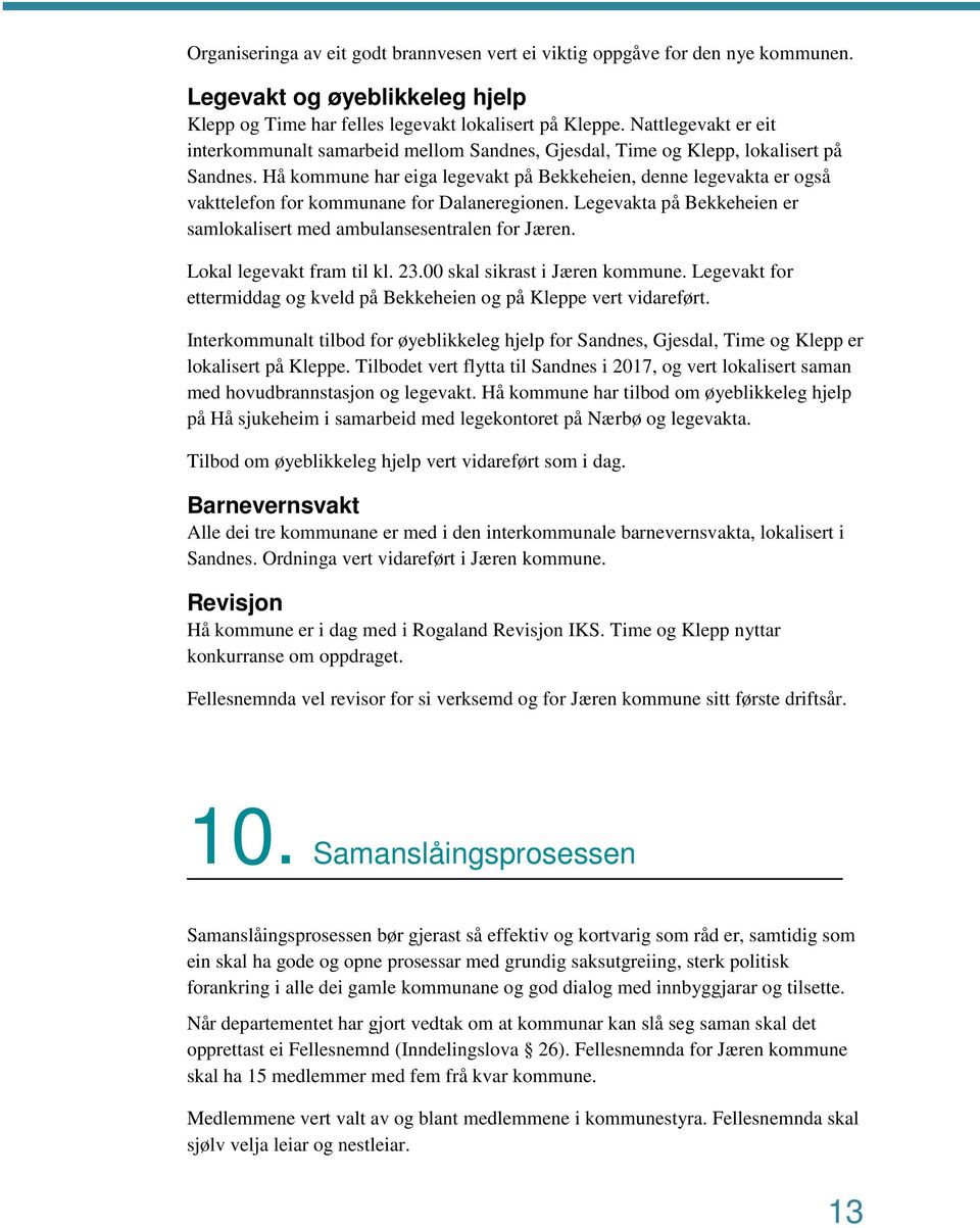 Hå kommune har eiga legevakt på Bekkeheien, denne legevakta er også vakttelefon for kommunane for Dalaneregionen. Legevakta på Bekkeheien er samlokalisert med ambulansesentralen for Jæren.