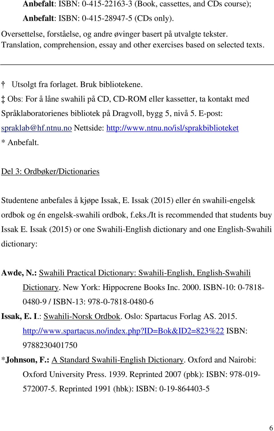 Obs: For å låne swahili på CD, CD-ROM eller kassetter, ta kontakt med Språklaboratorienes bibliotek på Dragvoll, bygg 5, nivå 5. E-post: spraklab@hf.ntnu.no Nettside: http://www.ntnu.no/isl/sprakbiblioteket * Anbefalt.