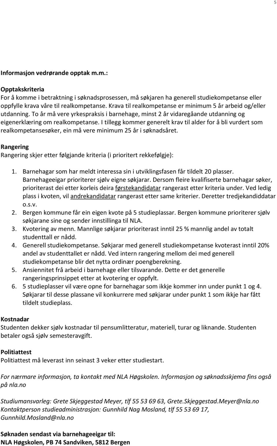 I tillegg kommer generelt krav til alder for å bli vurdert som realkompetansesøker, ein må vere minimum 25 år i søknadsåret.