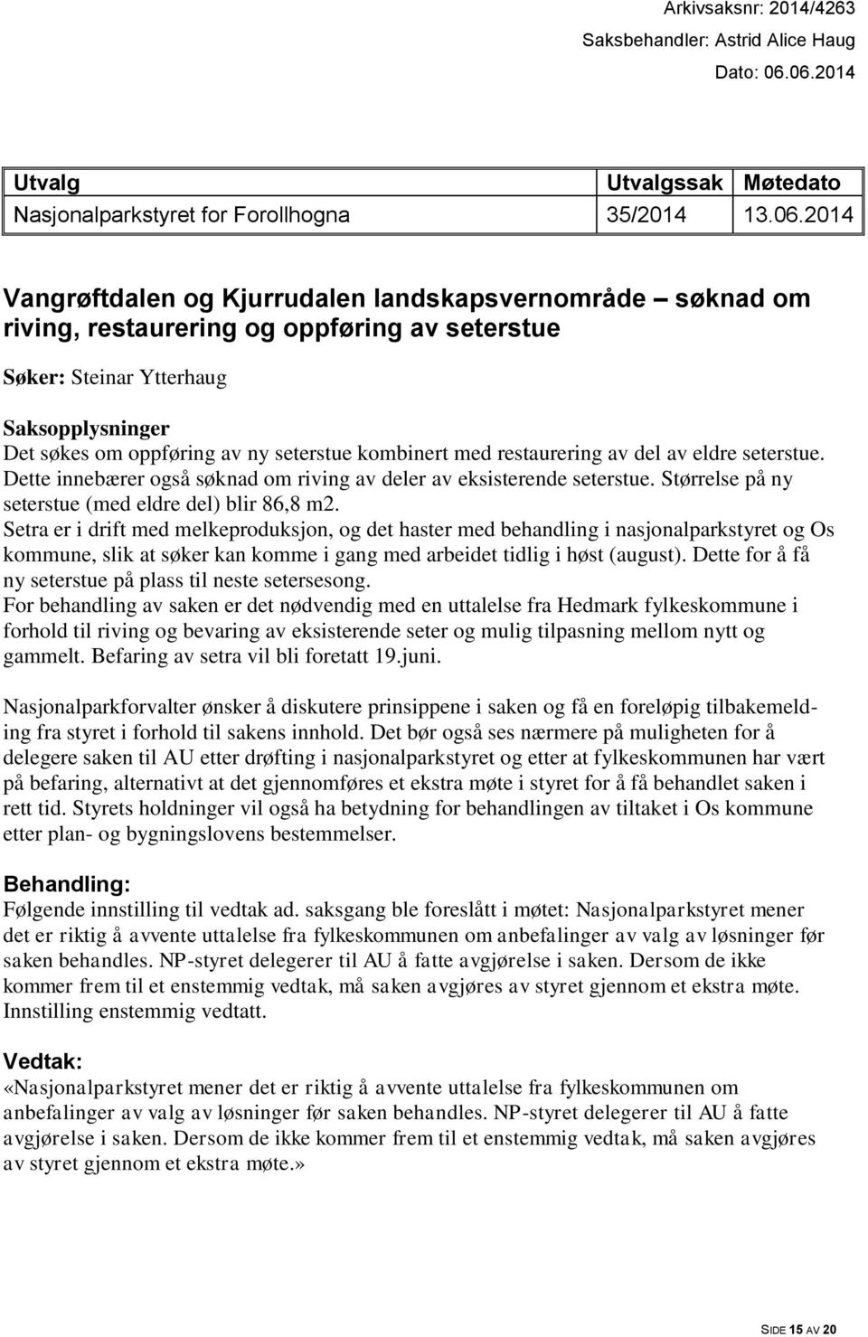 Ytterhaug Saksopplysninger Det søkes om oppføring av ny seterstue kombinert med restaurering av del av eldre seterstue. Dette innebærer også søknad om riving av deler av eksisterende seterstue.