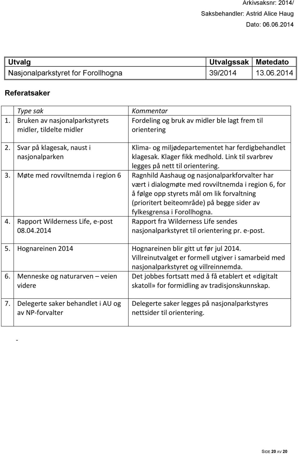 Svar på klagesak, naust i nasjonalparken Klima- og miljødepartementet har ferdigbehandlet klagesak. Klager fikk medhold. Link til svarbrev legges på nett til orientering. 3.