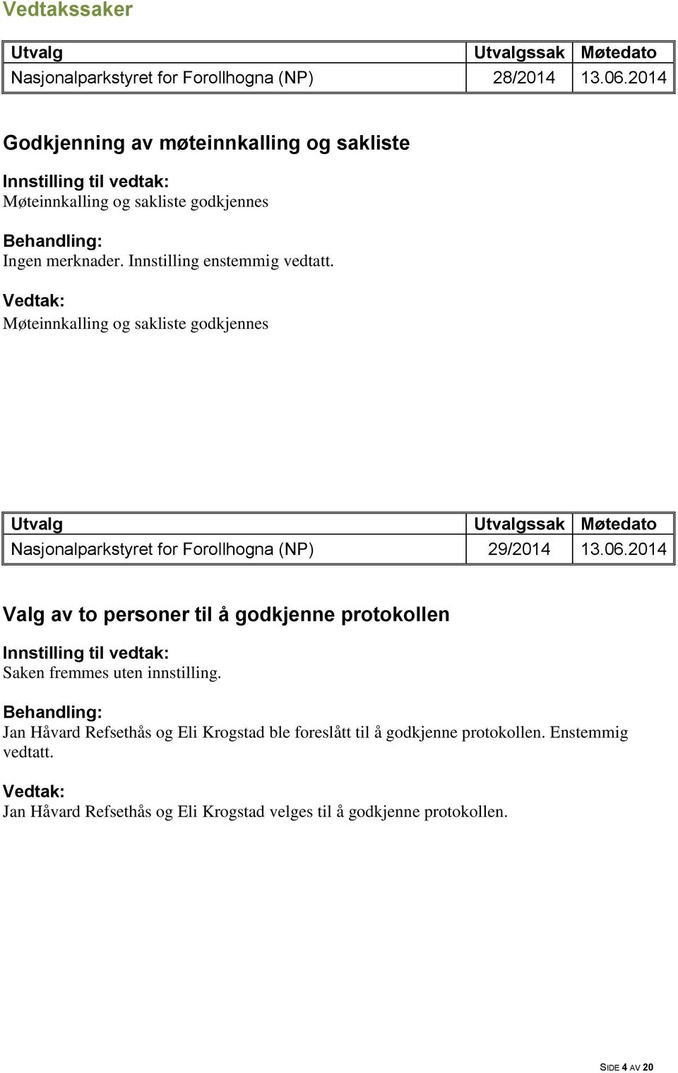 Innstilling enstemmig vedtatt. Møteinnkalling og sakliste godkjennes ssak Møtedato Nasjonalparkstyret for Forollhogna (NP) 29/2014 13.06.