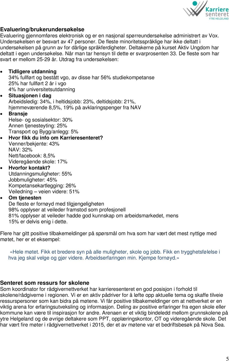 Når man tar hensyn til dette er svarprosenten 33. De fleste som har svart er mellom 25-29 år.