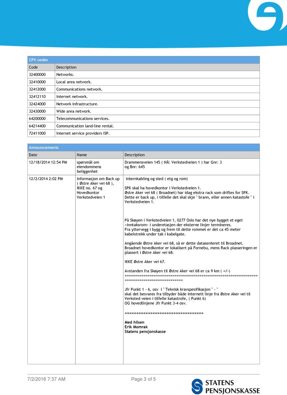 Announcements Date Name Description 12/18/2014 12:54 PM spørsmål om eiendommens beliggenhet 12/2/2014 2:02 PM Informasjon om Back up ( Østre Aker vei 68 ), IKKE no.
