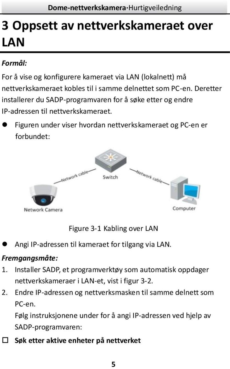 Figuren under viser hvordan nettverkskameraet og PC-en er forbundet: Figure 3- Kabling over LAN Angi IP-adressen til kameraet for tilgang via LAN. Fremgangsmåte:.