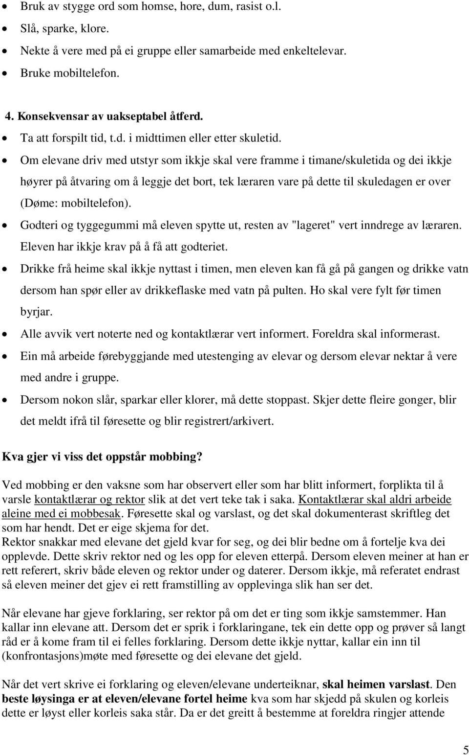 Om elevane driv med utstyr som ikkje skal vere framme i timane/skuletida og dei ikkje høyrer på åtvaring om å leggje det bort, tek læraren vare på dette til skuledagen er over (Døme: mobiltelefon).