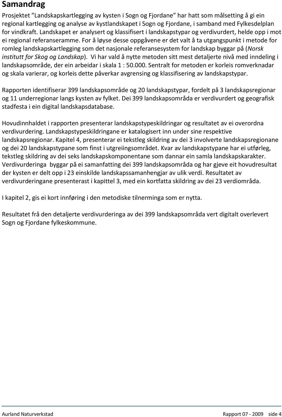 For å løyse desse oppgåvene er det valt å ta utgangspunkt i metode for romleg landskapskartlegging som det nasjonale referansesystem for landskap byggar på (Norsk institutt for Skog og Landskap).