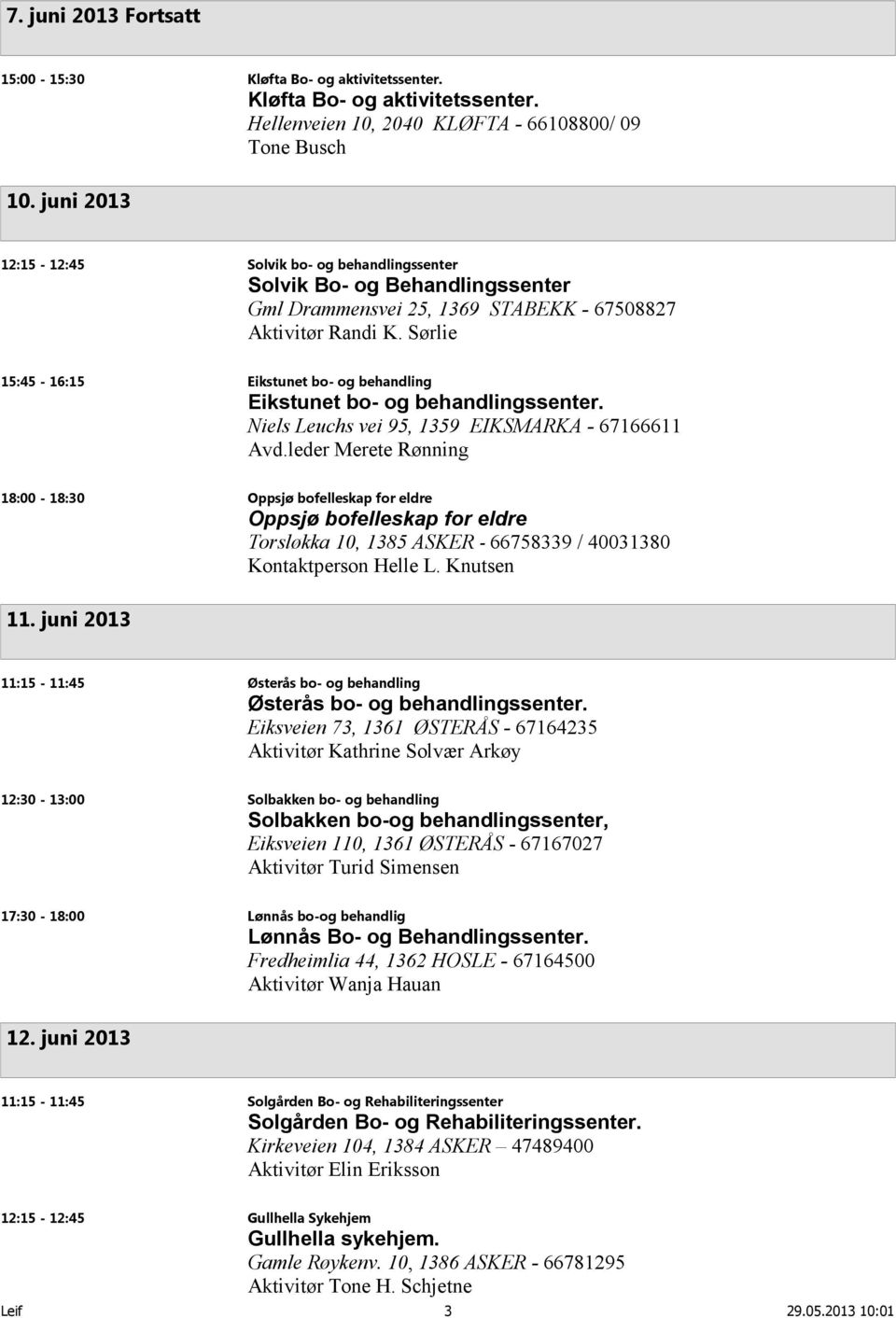 Sørlie 15:45-16:15 Eikstunet bo- og behandling Eikstunet bo- og behandlingssenter. Niels Leuchs vei 95, 1359 EIKSMARKA - 67166611 Avd.