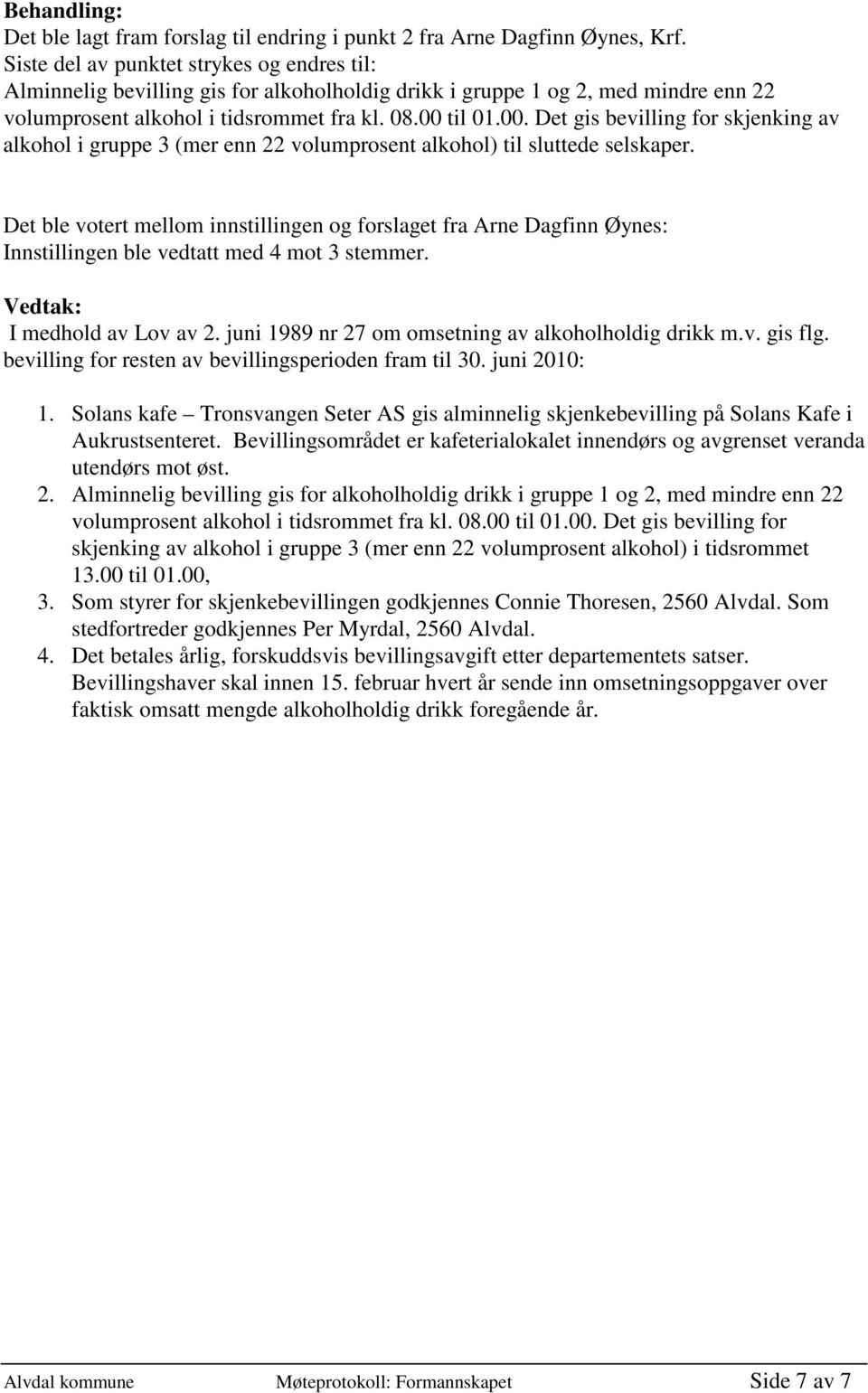 til 01.00. Det gis bevilling for skjenking av alkohol i gruppe 3 (mer enn 22 volumprosent alkohol) til sluttede selskaper.