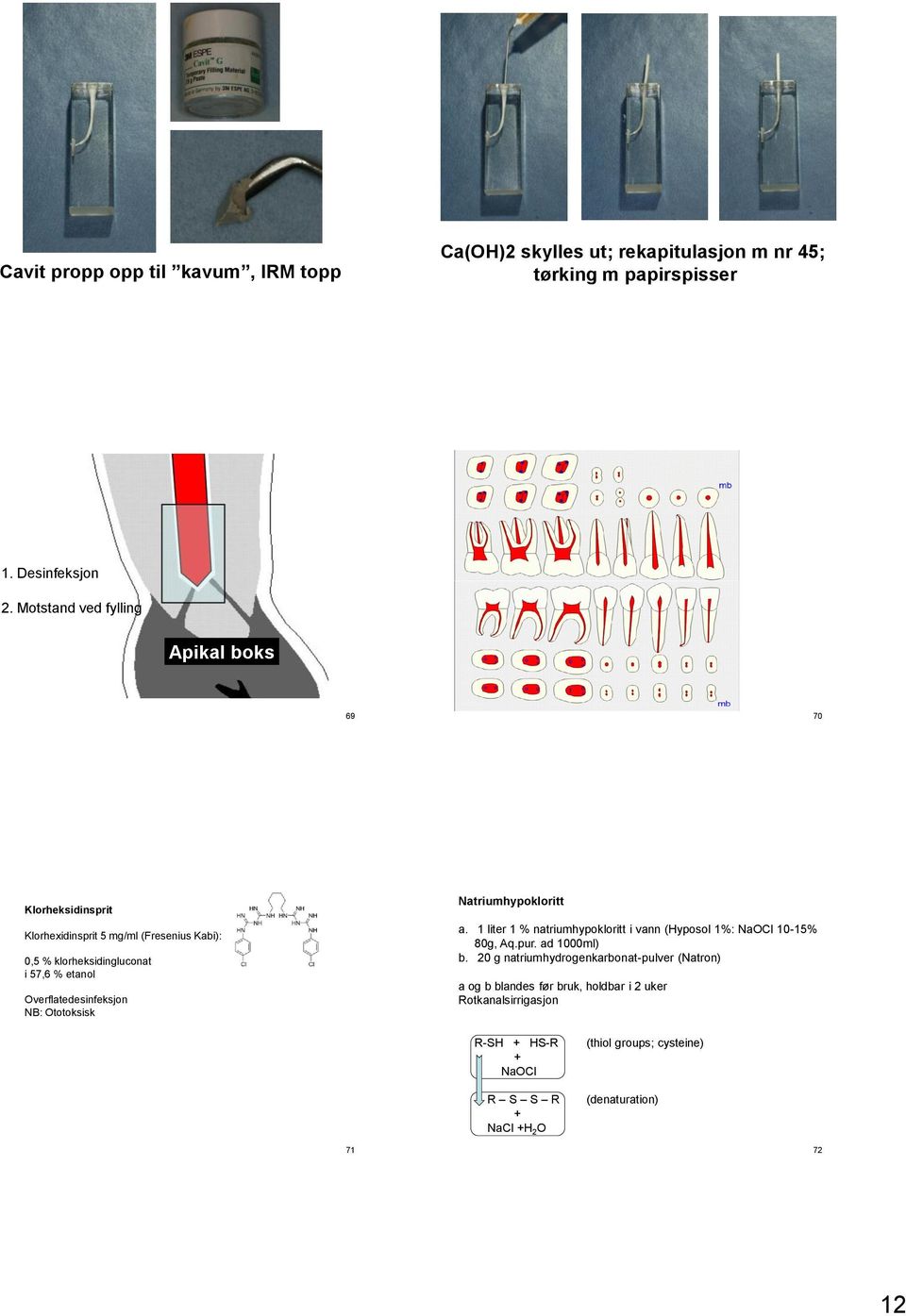 Overflatedesinfeksjon NB: Ototoksisk Natriumhypokloritt a. 1 liter 1 % natriumhypokloritt i vann (Hyposol 1%: NaOCl 10-15% 80g, Aq.pur. ad 1000ml) b.