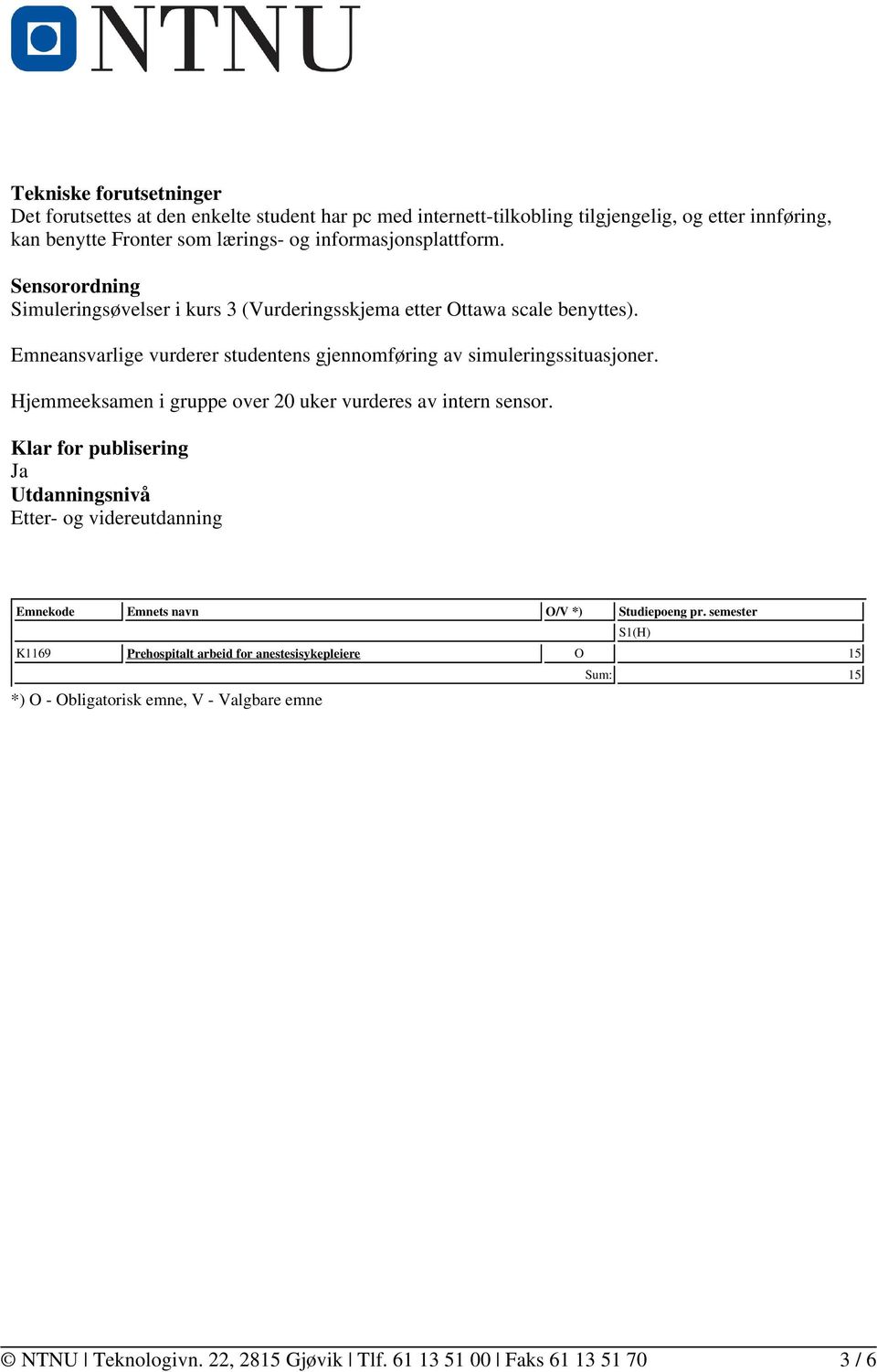 Emneansvarlige vurderer studentens gjennomføring av simuleringssituasjoner. Hjemmeeksamen i gruppe over 20 uker vurderes av intern sensor.