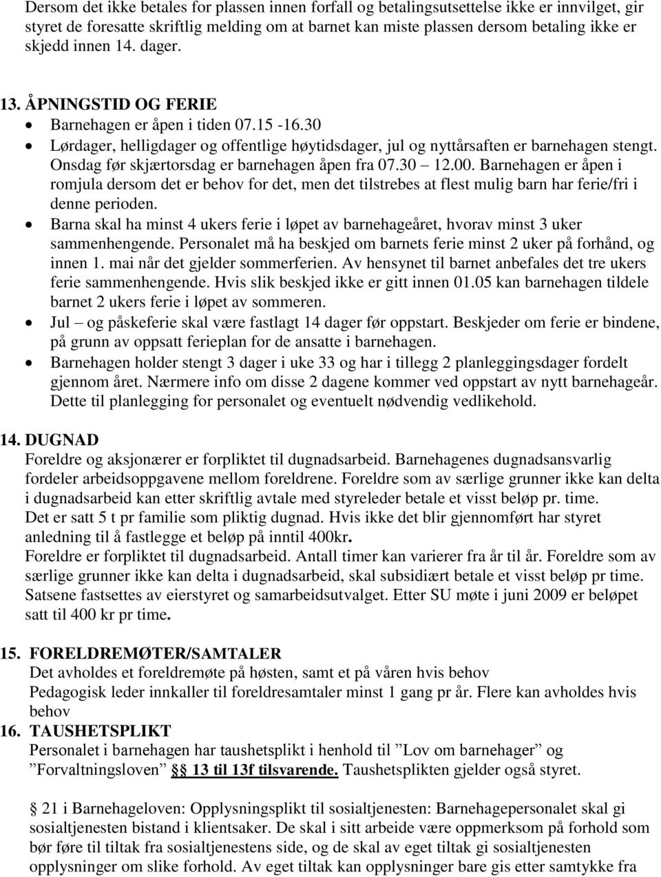 Onsdag før skjærtorsdag er barnehagen åpen fra 07.30 12.00. Barnehagen er åpen i romjula dersom det er behov for det, men det tilstrebes at flest mulig barn har ferie/fri i denne perioden.