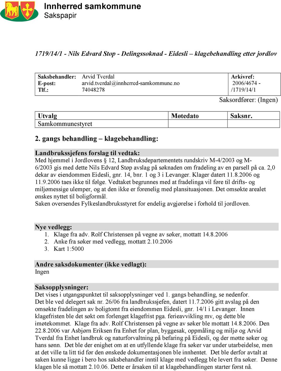 gangs behandling klagebehandling: Landbrukssjefens forslag til vedtak: Med hjemmel i Jordlovens 12, Landbruksdepartementets rundskriv M-4/2003 og M- 6/2003 gis med dette Nils Edvard Støp avslag på