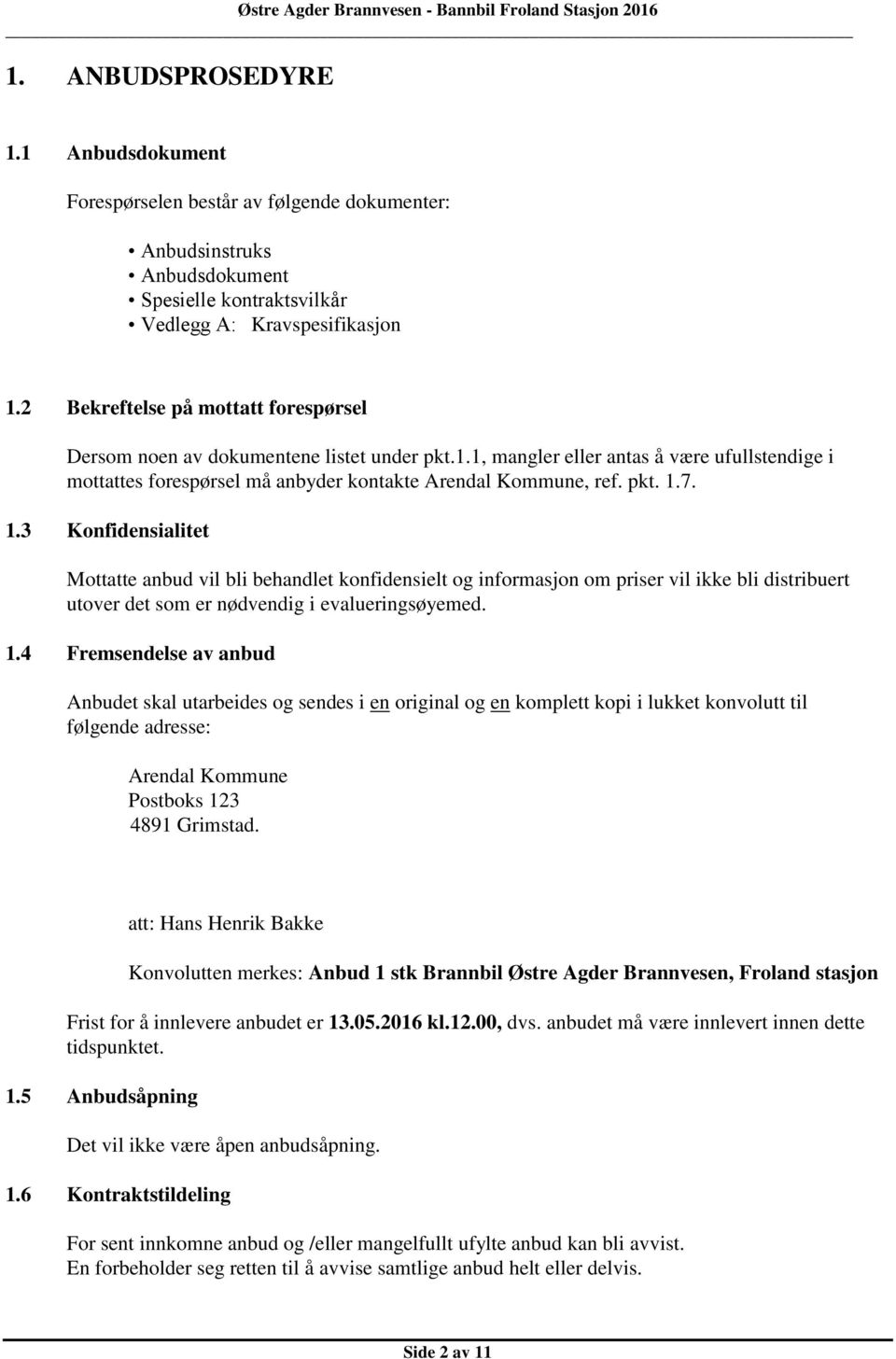 7. 1.3 Konfidensialitet Mottatte anbud vil bli behandlet konfidensielt og informasjon om priser vil ikke bli distribuert utover det som er nødvendig i evalueringsøyemed. 1.4 Fremsendelse av anbud Anbudet skal utarbeides og sendes i en original og en komplett kopi i lukket konvolutt til følgende adresse: Arendal Kommune Postboks 123 4891 Grimstad.