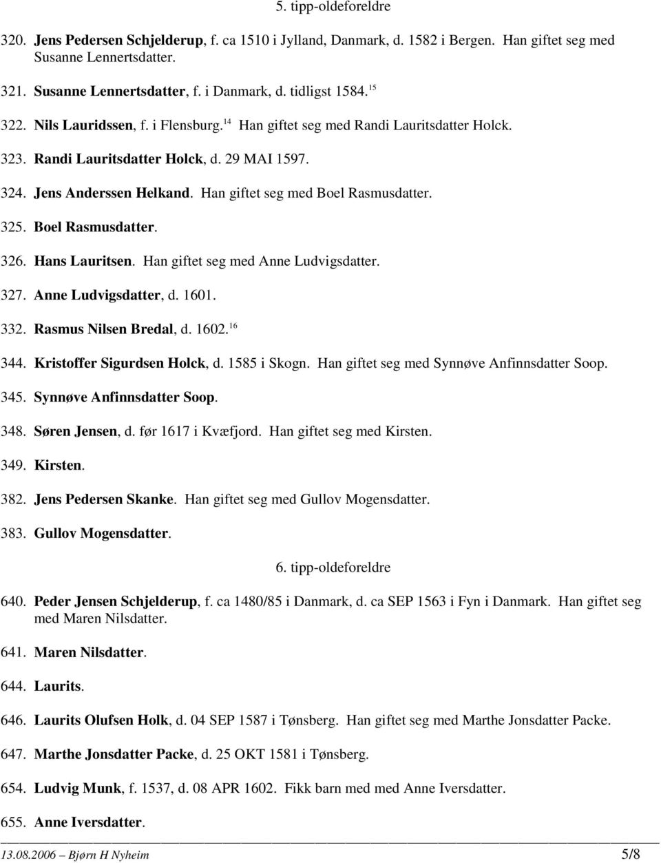 Han giftet seg med Boel Rasmusdatter. 325. Boel Rasmusdatter. 326. Hans Lauritsen. Han giftet seg med Anne Ludvigsdatter. 327. Anne Ludvigsdatter, d. 1601. 332. Rasmus Nilsen Bredal, d. 1602. 16 344.