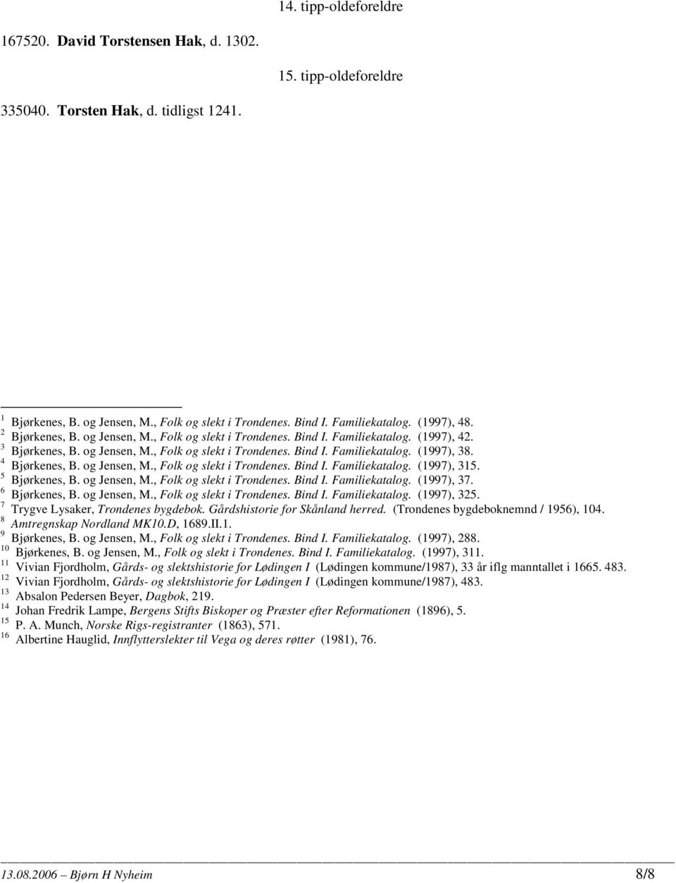 4 Bjørkenes, B. og Jensen, M., Folk og slekt i Trondenes. Bind I. Familiekatalog. (1997), 315. 5 Bjørkenes, B. og Jensen, M., Folk og slekt i Trondenes. Bind I. Familiekatalog. (1997), 37.