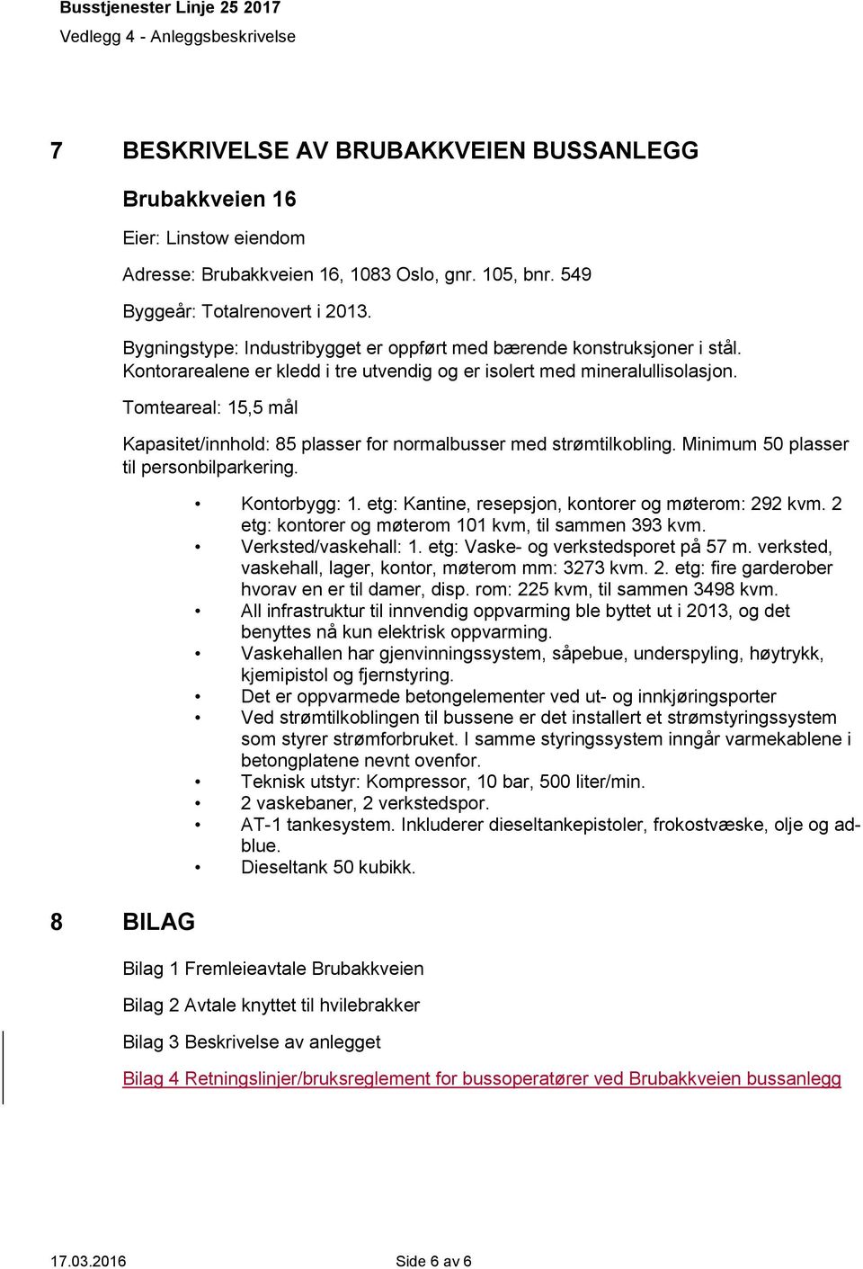 Tomteareal: 15,5 mål Kapasitet/innhold: 85 plasser for normalbusser med strømtilkobling. Minimum 50 plasser til personbilparkering. 8 BILAG Kontorbygg: 1.